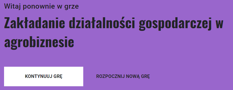 Grafika przedstawia widok ekranu gry umożliwiającego kontynuacje lub wybór nowej gry. Jest to fioletowa plansza, na której umieszczono napis: Witaj ponownie w grze „Zakładanie działalności gospodarczej w agrobiznesie”. Poniżej znajdują się dwa przyciski. Pierwszy przycisk to: Kontynuuj grę. Drugi przycisk to: Rozpocznij nową grę.