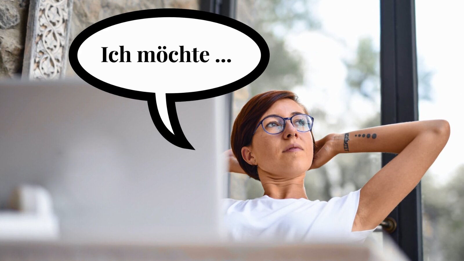  Versuche, dich im Alltag auf Deutsch umzustellen, und nutze regelmäßig die Sprache, auch wenn du alleine bist. Selbstgespräche oder Denken in der Fremdsprache helfen dir, sie schneller, effektiver und automatischer zu lernen. Lass die Sprache ein Teil von dir und von deinem Alltag werden.
9. Deutsch im Alltag gebrauchen
Versuche, dich im Alltag auf Deutsch umzustellen, und nutze regelmäßig die Sprache, auch wenn du alleine bist. Selbstgespräche oder Denken in der Fremdsprache helfen dir, sie schneller, effektiver und automatischer zu lernen.
Kadr prezentuje kobietę. Siedzi przy komputerze lekko odchylona od biurka. Rece trzyma za głową patrzy zamyślona w dal. W dymku obok widoczny jest napis   Ich möchte..
