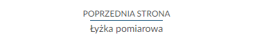 Przykładowy widok przycisku przenoszącego do poprzedniej strony. Przedstawiono poziomą niebieską kreskę. Nad nią umieszczono napis z wielkich liter brzmiący: Poprzednia strona. Pod linią znajduje się nazwa lekcji. Przykładowo: Łyżka pomiarowa.