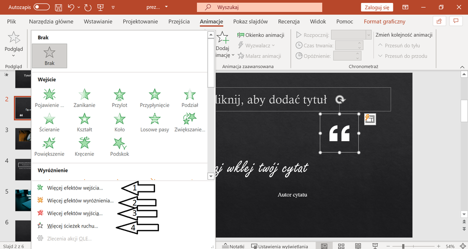 Ilustracja przedstawia otwarty program PowerPoint, w którym otwarta jest prezentacja. U góry na pasku zadań zostają wybrana opcja Animacja. Po lewej stronie znajduje się okno w którym znajdują się ikony gwiazd. Na dole okna strzałkami zaznaczone są następujące opcje: Więcej Efektów wejścia, Więcej efektów wyróżnienia, Więcej efektów wyjścia, więcej ścieżek ruchu. 