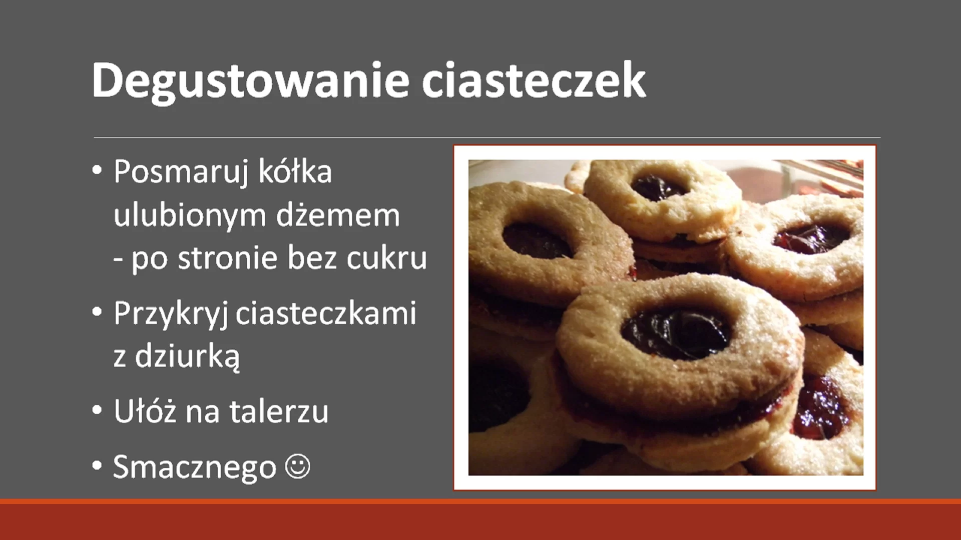 Piąty slajd prezentacji pod tytułem: "Degustowanie ciasteczek". Poniżej znajduje się opis: "Posmaruj kółka ulubionym dżemem - po stronie bez cukru. Przykryj ciasteczkami z dziurką. Ułóż na talerzu. Smacznego." Po prawej stronie od opisu znajduje się obrazek w ramce, który przedstawia ciasteczka z tekstu. Tytuł jest pogrubiony.