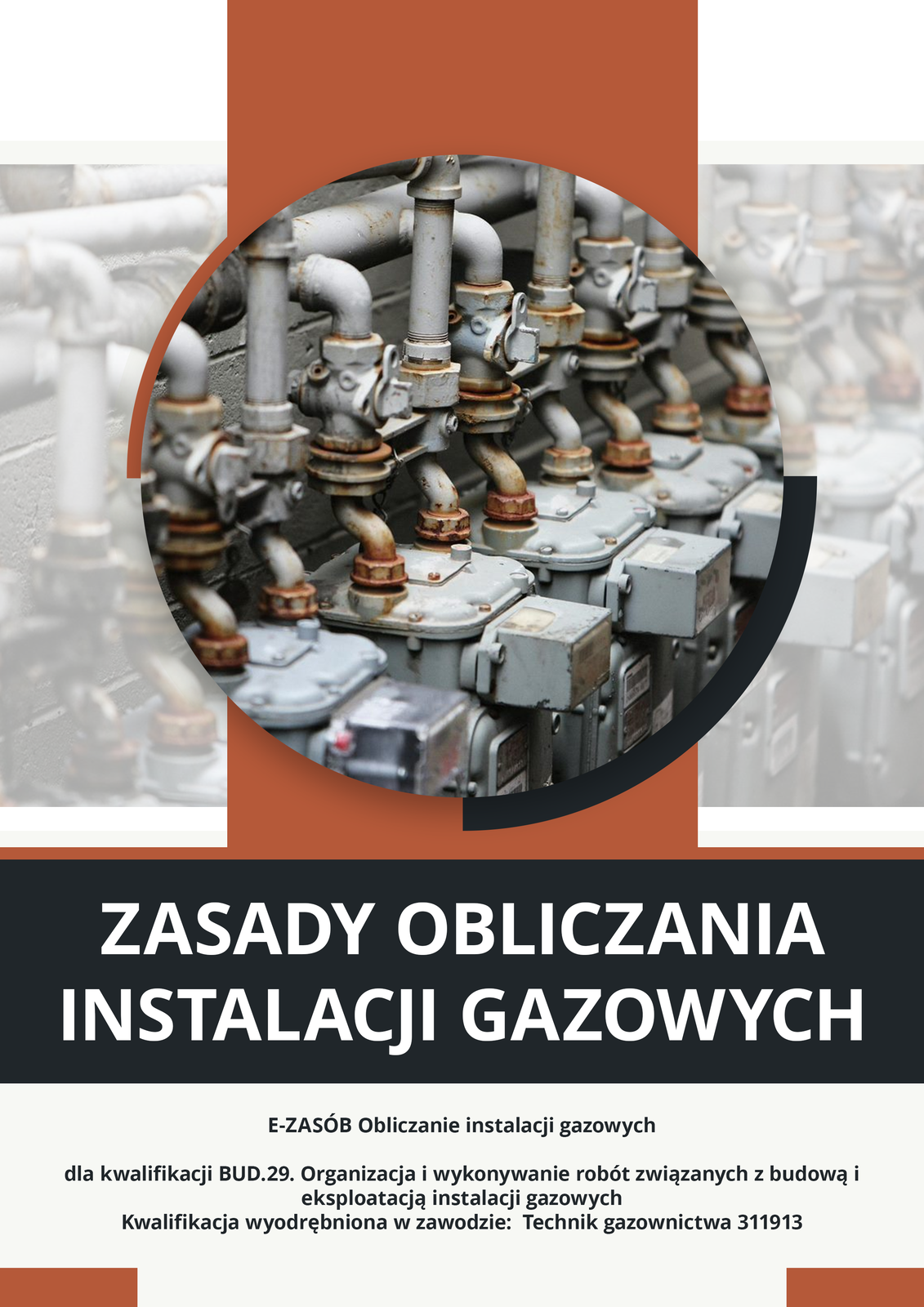 Ilustracja przedstawia okładkę e‑booka. Na zdjęciu pośrodku widoczny jest rząd rurek gazowych z zaworami i przyłączami. Poniżej, na czarnym tle, widoczny jest tytuł e‑booka: Zasady obliczania instalacji gazowych. Poniżej widoczny napis: E‑zasób Obliczanie instalacji gazowych dla kwalifikacji BUD.29. Organizacja i wykonywanie robót związanych z budową i eksploatacją instalacji gazowych. Kwalifikacja wyodrębniona w zawodzie: Technik gazownictwa 311913.