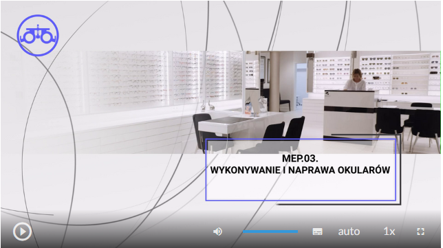 Przykładowy widok planszy filmu. Tytuł: M E P . 0 3 .  Wykonywanie i naprawa okularów; W tle znajduję się gabinet okulistyczny. Poniżej znajduje się menu w poziomie, a w nim od lewej: przycisk uruchomienia i pauzowania filmu, wybór poziomu głośności, opcja włączenia napisów, opcja włączenia audiodeskrypcji, opcja auto, opcja ustawienia prędkości odtwarzania, opcja trybu ekranowego.