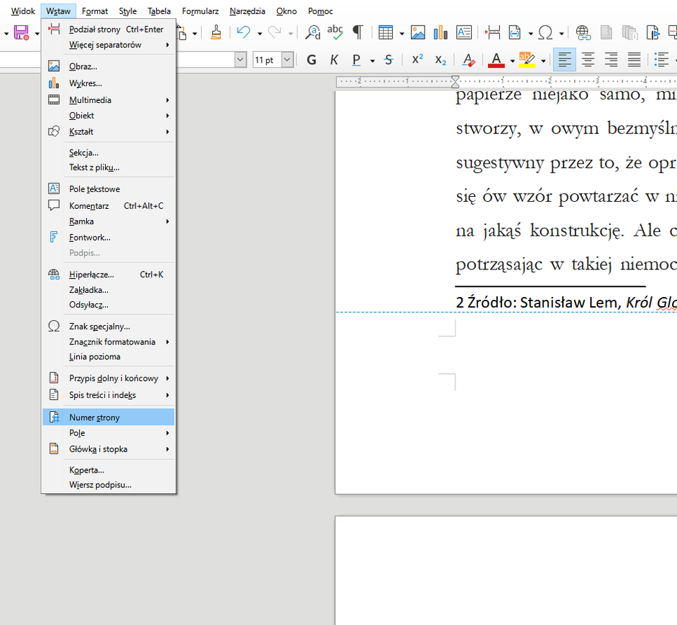 Ilustracja przedstawia fragment dokumentu w programie  LibreOffice Writer . Widoczne są na nim zakładki: Widok, Wstaw, Format, Style, Tabela, Formularz, Narzędzia, Okno, Pomoc, a poniżej w pasku ikonki menu. Zakładka Wstaw jest rozwinięta – przyjmuje postać listy menu z opcjami: Podział strony Ctrl+Enter, Więcej separatorów, Obraz, Wykres, Multimedia, Obiekt, Kształt, Sekcja…, Tekst z pliku…, Pole tekstowe, Komentarz Ctrl+Alt+C, Ramka, Fontwork…, Podpis…, Hiperłącze…, Zakładka…, Odsyłacz…, Znak specjalny…, Znacznik formatowania, Linia pozioma, Przypis dolny i końcowy, Spis treści i indeks, Numer strony, Pole, Główka i stopka, Koperta… i Wiersz podpisu…. Zaznaczona jest opcja Numer strony. 