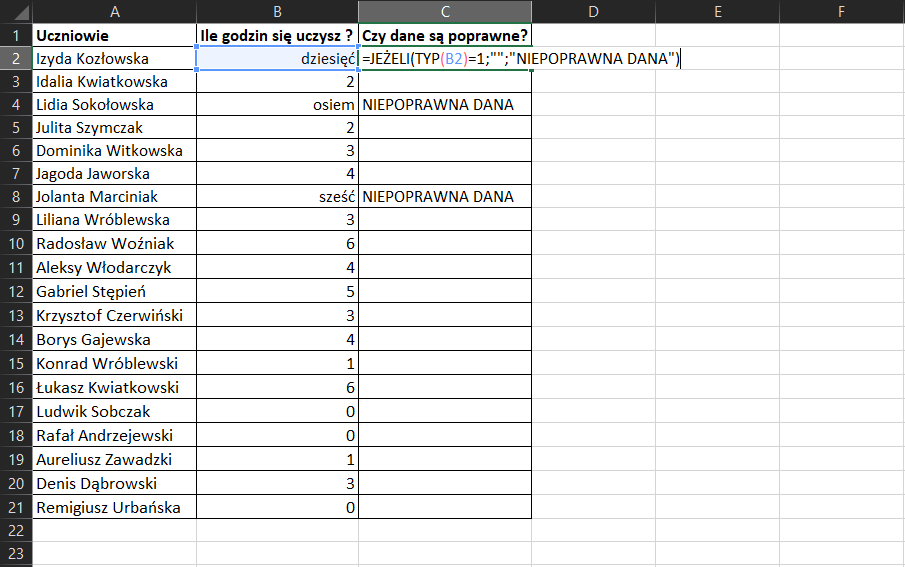 Na zrzucie ekranu widoczny jest fragment arkusza Excel. W komórce A1 umieszczono tytuł Uczniowie. W komórce B1 umieszczono tytuł Ile godzin się uczysz? W komórce C1 umieszczono tytuł Czy dane są poprawne?. W kolumnie A, w komórkach od A2 do A21 wpisano kolejne imiona i nazwiska uczniów. W kolumnie B w komórkach od B2 do B21 wpisano dane liczbowe. W komórkach B2, B4 oraz B8 wartość liczbową wpisano słownie. W kolumnie C w komórce C2 wpisano formułę =JEŻELI(TYP(B2)=1;””;”NIEPOPRAWNA DANA”) W efekcie zastosowania formuły, w kolumnie C, w komórce C4 oraz C8 pojawiała się informacja: NIEPOPRAWNA DANA.