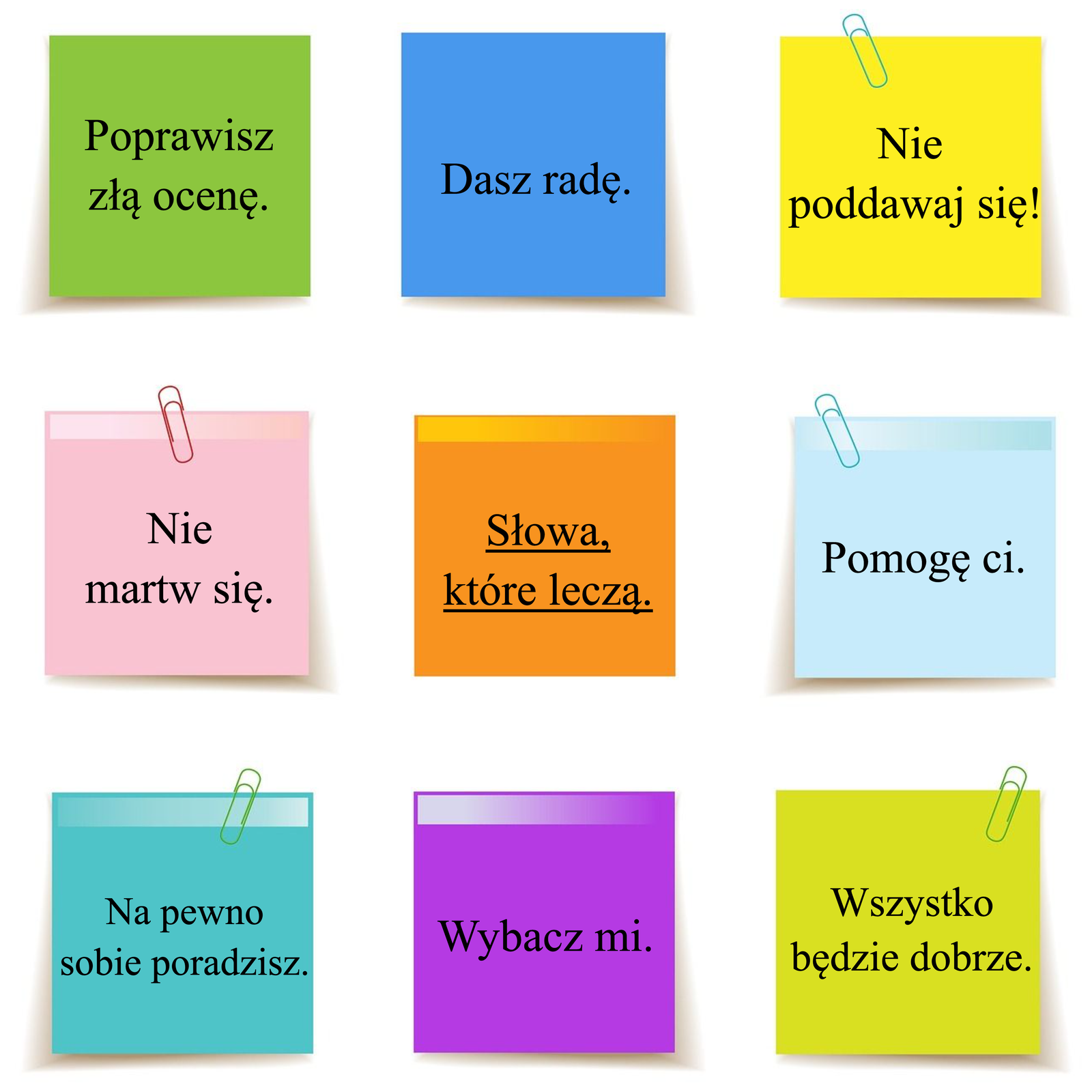 Grafika przedstawia dziewięć różnokolorowych samoprzylepnych karteczek, ułożonych w trzech rzędach po trzy. Na środku karteczka z napisem: Słowa które leczą. Dookoła niej znajdują się karteczki z hasłami o następującej treści: 
Poprawisz złą ocenę. 
Dasz radę.
Nie poddawaj się!
Nie martw się.
Pomogę ci. 
Na pewno sobie poradzisz.
Wybacz mi.
Wszystko będzie dobrze.