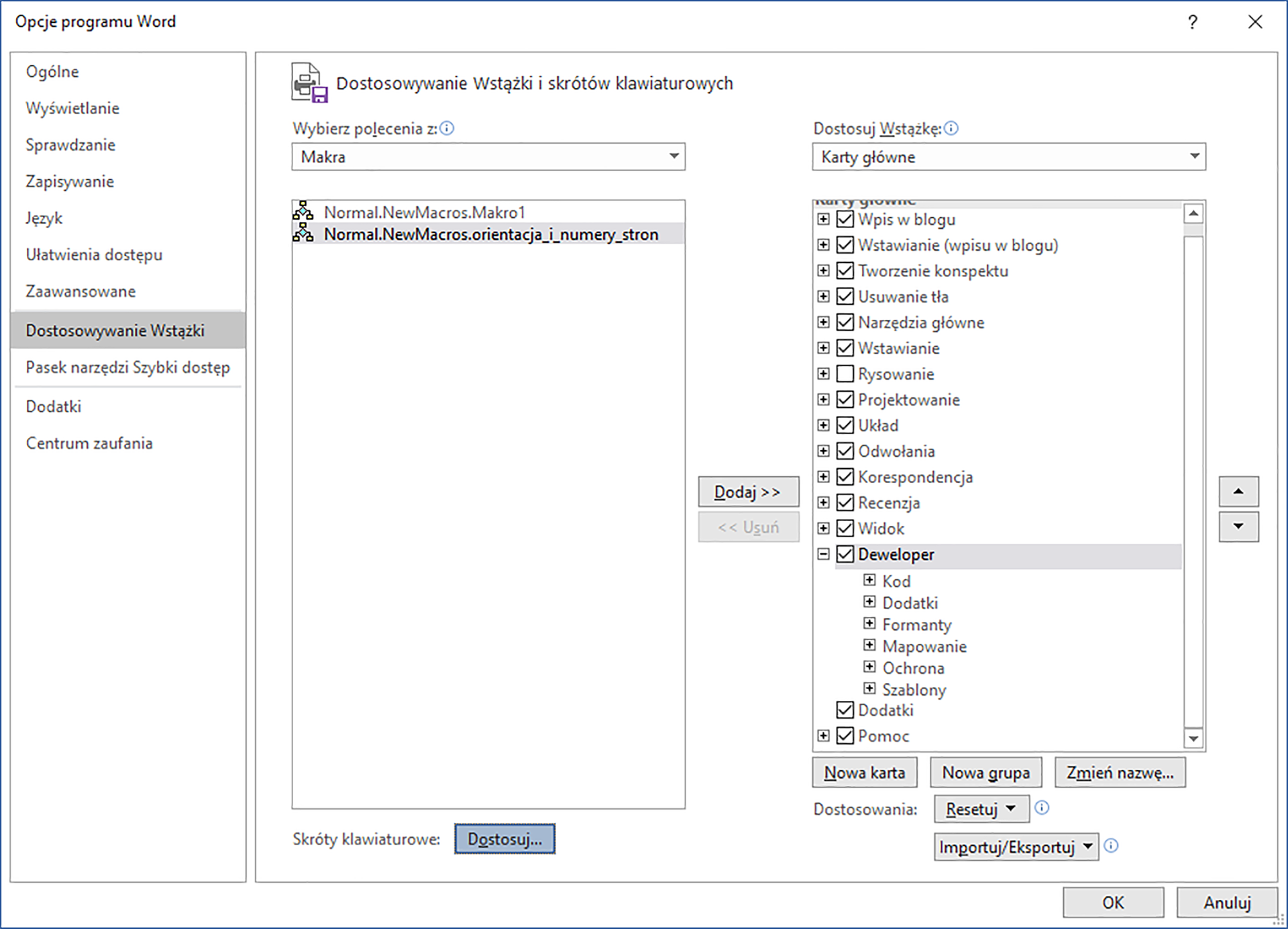 Zrzut ekranu przedstawia okno dialogowe: Opcje programu Word.  W lewym menu wybrano opcję: Dostosowywanie wstążki.  W polu wybierz polecenia z wybrano: makra.  W oknie poniżej wybrano: normal.NewMacros.Makro1 oraz Normal.NewMacros.orientacja_i_numery_stron.   W polu: Dostosuj wstążkę wybrano: karty główne.  W oknie karty główne znajdują się zaznaczone opcje: Wpis w blogu.  Wstawianie.  Tworzenie konspektu.  Usuwanie tła.  Narzędzia główne.  Wstawianie.  Projektowanie.  Układ.  Odwołania.  Korespondencja.  Recenzja.  Widok.  Deweloper.  Dodatki.  Rozwinięto opcję Deweloper w której znajdują się: Kod, Dodatki, Formanty, Mapowanie, Ochrona, Szablony.  Poniżej znajdują się przyciski: Nowa karta, Nowa grupa, Zmień nazwę.  W polu dostosowania wybrano: Resetuj oraz Importuj/eksportuj.   Po lewej stronie znajduje się napis Skróty klawiszowe z zaznaczonym przyciskiem: Dostosuj.  Okno to posiada takie przyciski jak ok oraz anuluj.