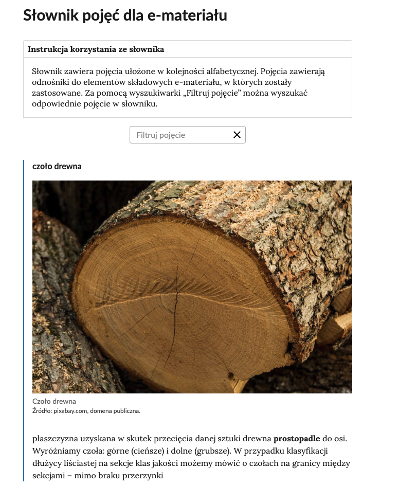 Grafika przedstawia widok na górną część słownika z polem filtrowania haseł słownika. Widoczny jest tytuł: Słownik pojęć dla e‑materiału. Poniżej znajduje się instrukcja korzystanie ze słownika o treści: Słownik zawiera pojęcia ułożone w kolejności alfabetycznej. Pojęcia odnośniki do elementów składowym e‑materiału, w których zostały zastosowane. Za pomocą wyszukiwarki “Filtruj pojęcie” można wyszukać odpowiednie pojęcie w słowniku. Pod instrukcją widoczne jest zdjęcie czoła drewna z definicją.