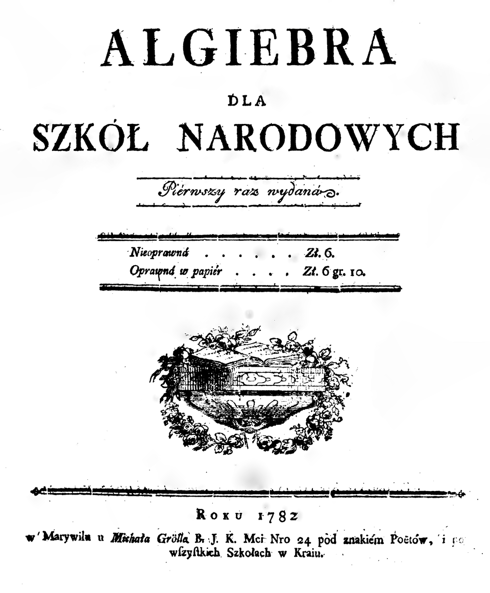 Ilustracja przedstawia stronę tytułową. Od góry napis Algebra dla szkół narodowych, pierwszy raz wydano, poniżej nieoprawiona sześć złotych, oprawiona w papier sześć złotych i dziesięć groszy. Niżej rysunek i data wydania tysiąc siedemset osiemdziesiąt dwa.