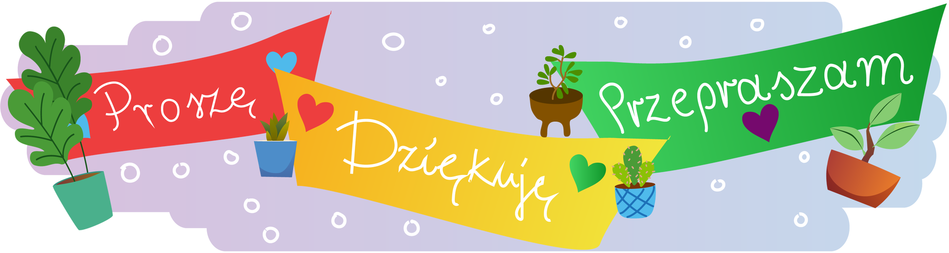 Ilustracja przedstawia bladofioletowe tło ozdobione kółeczkami o białych krawędziach. Na pierwszym planie znajdują się trzy kolorowe figury przypominające prostokąty. Pierwsza jest czerwona, widać na niej odręczny biały napis: „Proszę”. Druga jest żółta, widać na niej odręczny biały napis: „Dziękuję”. Trzecia jest zielona, widać na niej odręczny biały napis: „Przepraszam”. Dookoła jest kilka kolorowych serduszek i zielonych roślin w kolorowych donicach.