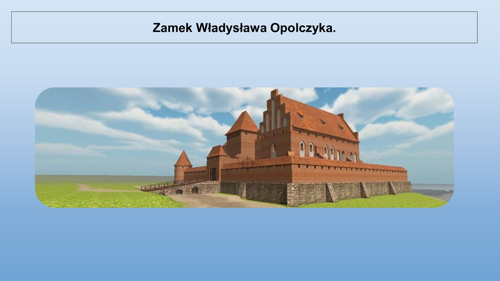 Niebieski slajd. U góry nagłówek: „Zamek Władysława Opolczyka”. Niżej ilustracja przedstawiająca zamek wykonany z czerwonej cegły. Widoczny jest wysoki budynek ze skośnym dachem, a obok wysoka, kwadratowa wieża ze skośnym dachem. Wokół zamku mur obronny. W jego centralnej części wejście, do którego prowadzi kamienny most. Wokół zamku zielona trawa.