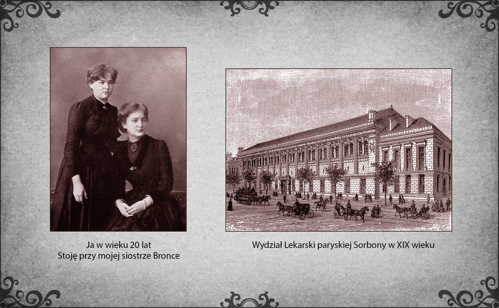 Od lewej strony slajdu portret Marii Skłodowskiej w wieku 20 lat z siostrą Bronisławą. Maria stoi w długiej sukni obok siedzącej siostry. Obie mają wzrok skierowany w lewą stronę. Po prawej stronie slajdu monumentalny dwupiętrowy budynek Wydziału Lekarskiego paryskiej Sorbony na rycinie z XIX wieku.