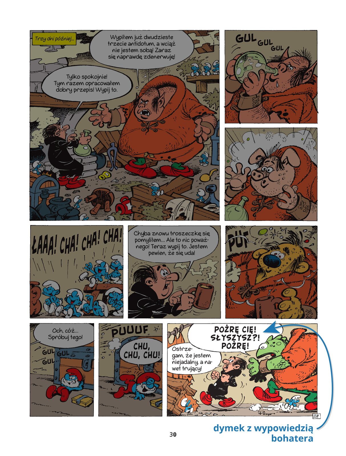 Na ilustracji znajduje się komiks podzielony na dziewięć części. W lewym górnym rogu ilustracji znajduje się Gargamel rozmawiający z trollem. Mężczyzna ubrany jest w czarną szatę oraz czerwone buty, a troll ubrany jest w pomarańczowy sweter oraz czerwone buty. Nad postaciami znajdują się dymki zawierające wypowiedziane przez nich słowa. Troll mówi: Wypiłem już dwudzieste trzecie antidotum, a wciąż nie jestem sobą! Zaraz się naprawdę zdenerwuję. Gargamel mówi: Tylko spokojnie! Tym razem opracowałem dobry przepis! Wypij to. Po prawej górnej stronie ilustracji znajdują się dwie części, na których znajduje się troll pijący magiczny eliksir z buteleczki, a następnie troll zamieniający się w świnie. W środkowej części ilustracji znajdują się trzy części komiksu. Po lewej stronie znajdują się smerfy śmiejące się, nad którymi napisane są słowa łaaa, cha, cha, cha. W środkowej części ilustracji znajduje się Gargamel ubrany w czarny sweter w ręku trzymający kubek. Nad mężczyzną znajduje się tekst, który wypowiada. Gargamel mówi: Chyba znowu troszeczkę się pomyliłem… Ale to nic poważnego! Teraz wypij to. Jestem pewien, że to się uda!. W prawej części znajduje się troll ubrany w pomarańczowy sweter, który po wypiciu eliksiruzamienił się w żółtego psa. W dolnej części ilustracji znajdują się trzy części komiksu. W części po lewej stronie znajduje się smerf ubrany w czerwone buty oraz kapelusz, który opiera się o skrzynię. Nad postacią znajduje się tekst, który wypowiada. Och, cóz.. Spróbuj tego!. W środkowej części znajduję się smerf ubrany w czerwone buty oraz kapelusz. Smerf leży, na podłodze śmiejąc się, a nad nim znajduje się tekst: Chu, Chu, Chu. W prawej części znajduje się podświetlona część przedstawiająca dymek z wypowiedzią bohatera. Dymek jest biały, owalny, z wystającą częścią w stronę bohatera, który wypowiada daną kwestię. Tekst na dymkach jest czarny, pisany, różną czcionką. Na ilustracji znajduje się troll goniący Gargamela. Mężczyzna ubrany jest w czarną bluzę oraz czerwone buty, a troll ubrany jest w pomarańczowy sweter oraz czerwone buty. Troll zamienił się w jaszczurkę. Nad postaciami znajduje się tekst, który wypowiadają. Troll mówi: Pożrę Cię! Słyszysz?! Pożrę!. Gargamel mówi: Ostrzegam, że jestem niejadalny, a nawet trujący!