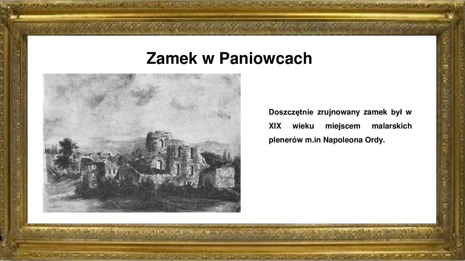 Slajd przedstawia napis tytułowy: Zamek w Paniowicach. Po lewej stronie jest zdjęcie przedstawiające ruiny zamku. Po prawej stronie jest zamieszczona informacja:  Doszczętnie zrujnowany zamek był w XIX wieku miejscem malarskich plenerów m.in Napoleona Ordy.