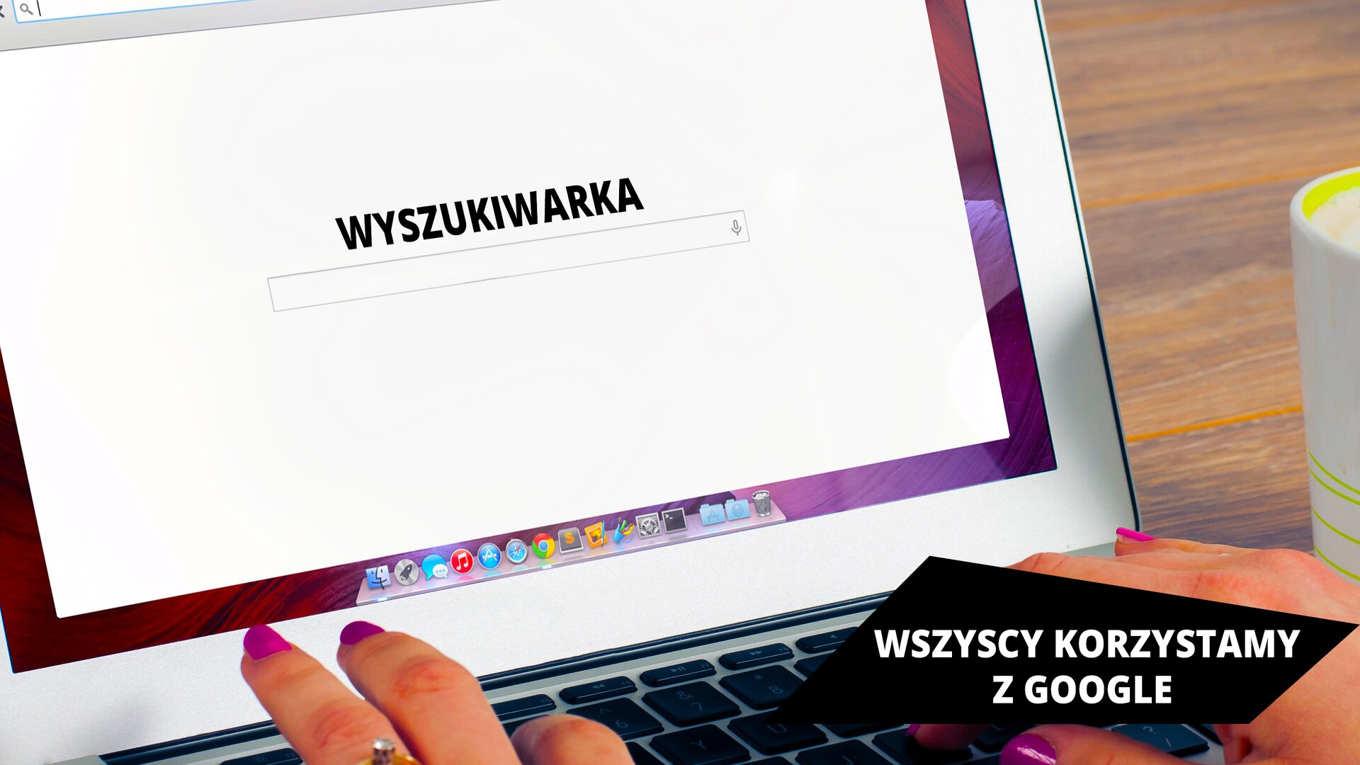 Ilustracja przedstawia okno wyszukiwarki w przeglądarce internetowej. Okno wyszukiwarki zawiera pośrodku pole wyszukiwania, a nad nim napis „WYSZUKIWARKA”. Widać również, że okno wyszukiwarki jest wyświetlane na ekranie laptopa, którego obudowa jest w kolorze białym. Poniżej widać damskie dłonie znajdujące się na klawiaturze. W prawym rogu zdjęcia widać fragment kubka, a w tle blat brązowego biurka. W prawym dolnym rogu ilustracji znajduje się napis „WSZYSCY KORZYSTAMY Z GOOGLE”.