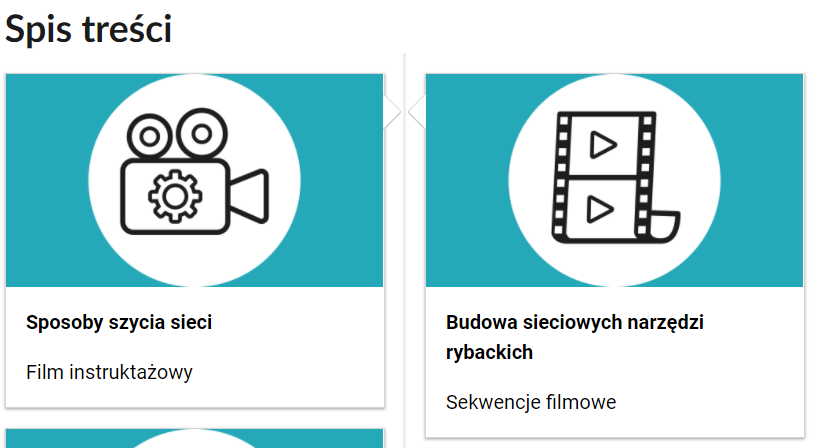 Grafika przedstawia dwa kafelki ze spisu treści. Są umiejscowione obok siebie. Mają prostokątny kształt. Górna część kafelka to grafika z symbolem danego multimedium. Symbol narysowany jest czarnymi liniami. Symbol znajduje się w białym kole na błękitnym tle. Dolna część to tytuł i nazwa multimedium. Kafelek z lewej przedstawia kamerę z widocznym wewnątrz niej kołem zębatym. Podpis tego multimedium brzmi: sposoby szycia sieci, film instruktażowy. Drugi kafelek przedstawia kliszę filmową. Podpis multimedium brzmi: budowa sieciowych narzędzi rybackich, sekwencje filmowe.