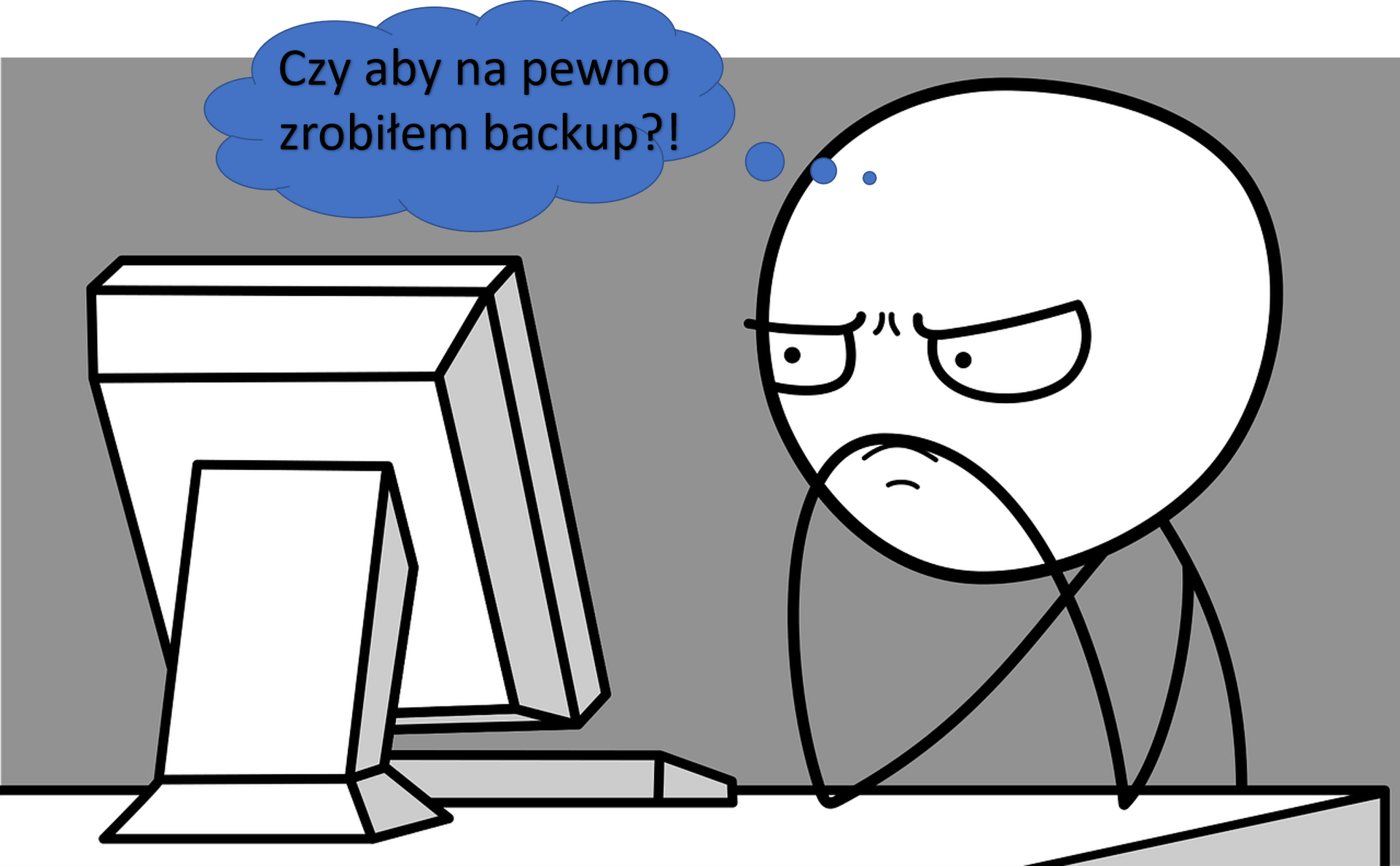 Ilustracja przedstawia narysowanego zastanawiającego się człowieka przed komputerem.  obok niego znajduje się dymek z napisem: Czy aby na pewno zrobiłem backup?!