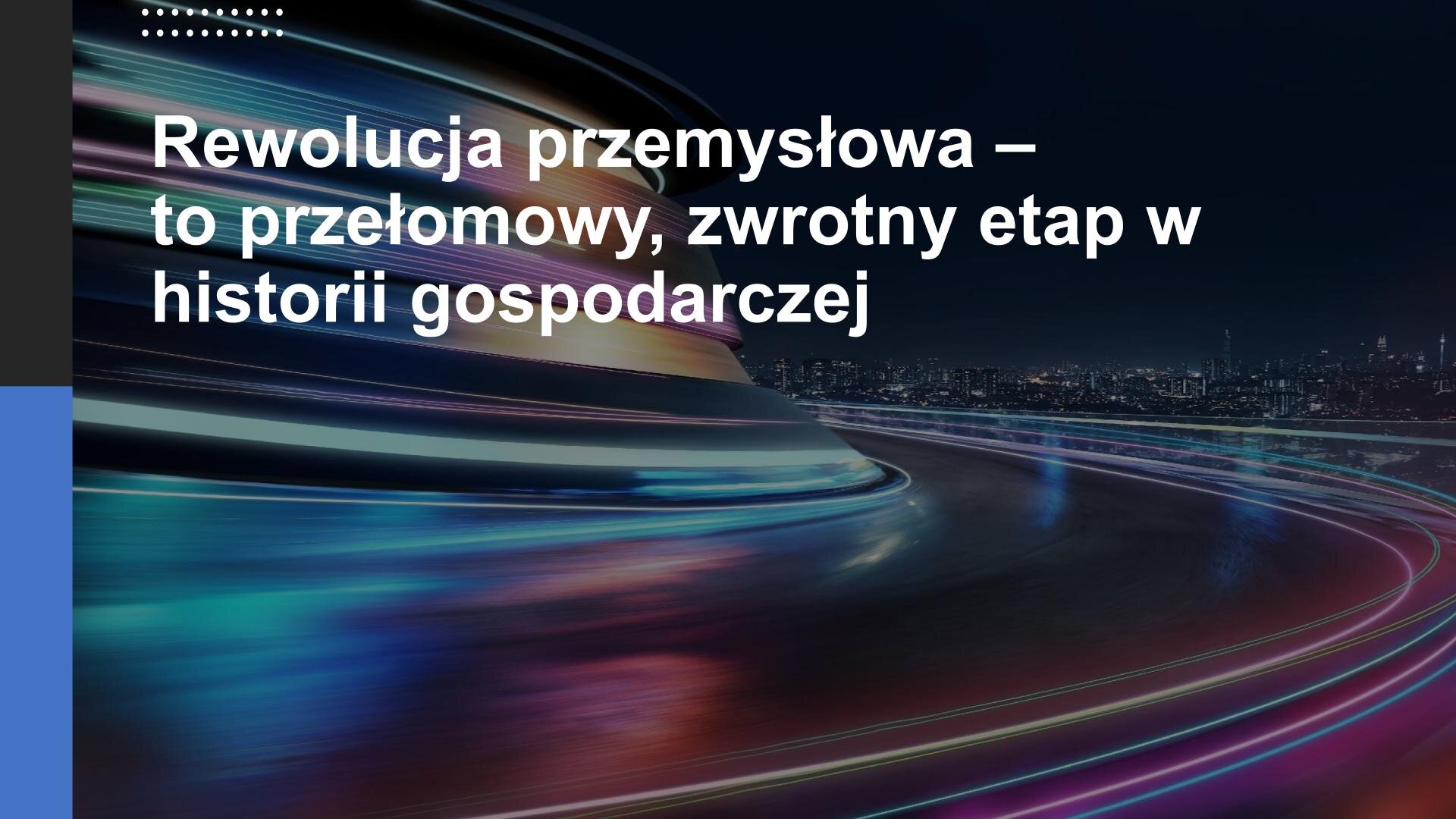 Slajd. Zdjęcie na slajdzie przedstawiające kolorowe linie utworzone poprzez próbę uchwycenia ruchu samochodowego. W tle światła miasta. W lewym górnym rogu biały tekst: „Rewolucja przemysłowa - to przełomowy, zwrotny etap w historii gospodarczej”.