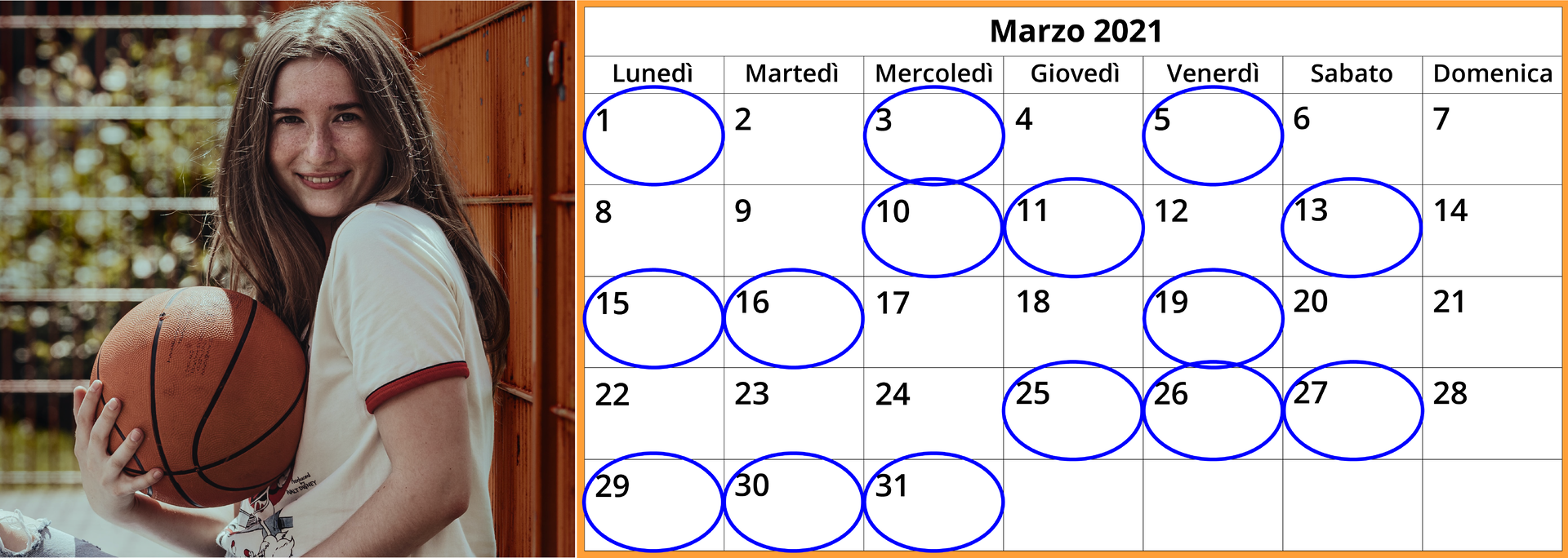 Ilustracja przedstawia na zdjęciu po lewej uśmiechniętą nastoletnią dziewczynę z piłką do gry w koszykówkę w ręku. Po prawej stronie na ilustracji znajduje się kalendarz miesięczny. W pierwszej linii kalendarza znajduje się napis: Marzo 2021. Poniżej w następnej linii widoczne są nazwy dni tygodnia: Lunedi, Martedi, Mercoledi, Giovedi, Venerdi, Sabato, Domenica. Poniżej znajdują się daty umieszczone w kratkach w pięciu rzędach. Następujące daty zaznaczone są kółkiem w kalendarzu: 1, 3, 5, 10, 11, 13, 15, 16, 19, 25, 26, 27, 29, 30, 31.
