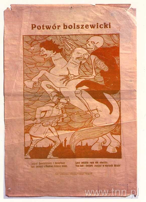 Ilustrowany plakat zatytułowany: Potwór bolszewicki. W lewym dolnym rogu stoi żołnierz, który dźga bagnetem tytułowego potwora. Jest to koń, lecz ma ma dwie ludzkie głowy podpisane na szyjach: Trocki i Lenin. Jeźdźcem jest szkielet w czarnej szacie odsłaniającej żebra. Na samym dole tekst drobnym drukiem: Spójrz! Dwujęzyczny i dwugłowy / Koń z Moskwy kroczy nowy. / Lecz polskie ręce nie obwisły. / Ten koń – śmierć znalazł w nurtach Wisły.