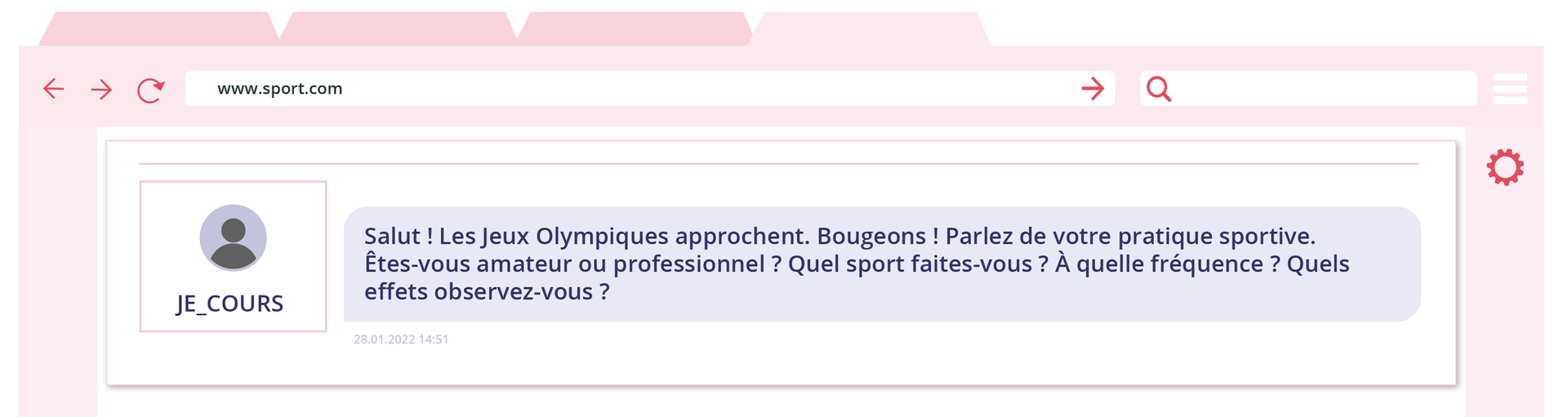 Ilustracja jest w formie fragmentu zakładki internetowej o adresie www.sport.com na której widoczny jest wpis na forum. Z lewej strony okienko ludzika z nazwą JE_COURS a z prawej wpis o treści: Salut ! Les Jeux Olympiques approchent. Bougeons ! Parlez de votre pratique sportive. Êtes‑vous amateur ou professionnel ? Quel sport faites‑vous ? À quelle fréquence ? Quels effets observez‑vous ? Poniżej data i godzina: dwudziesty ósmy stycznia dwa tysiące dwudziestego drugiego roku, godzina czternasta pięćdziesiąt jeden.