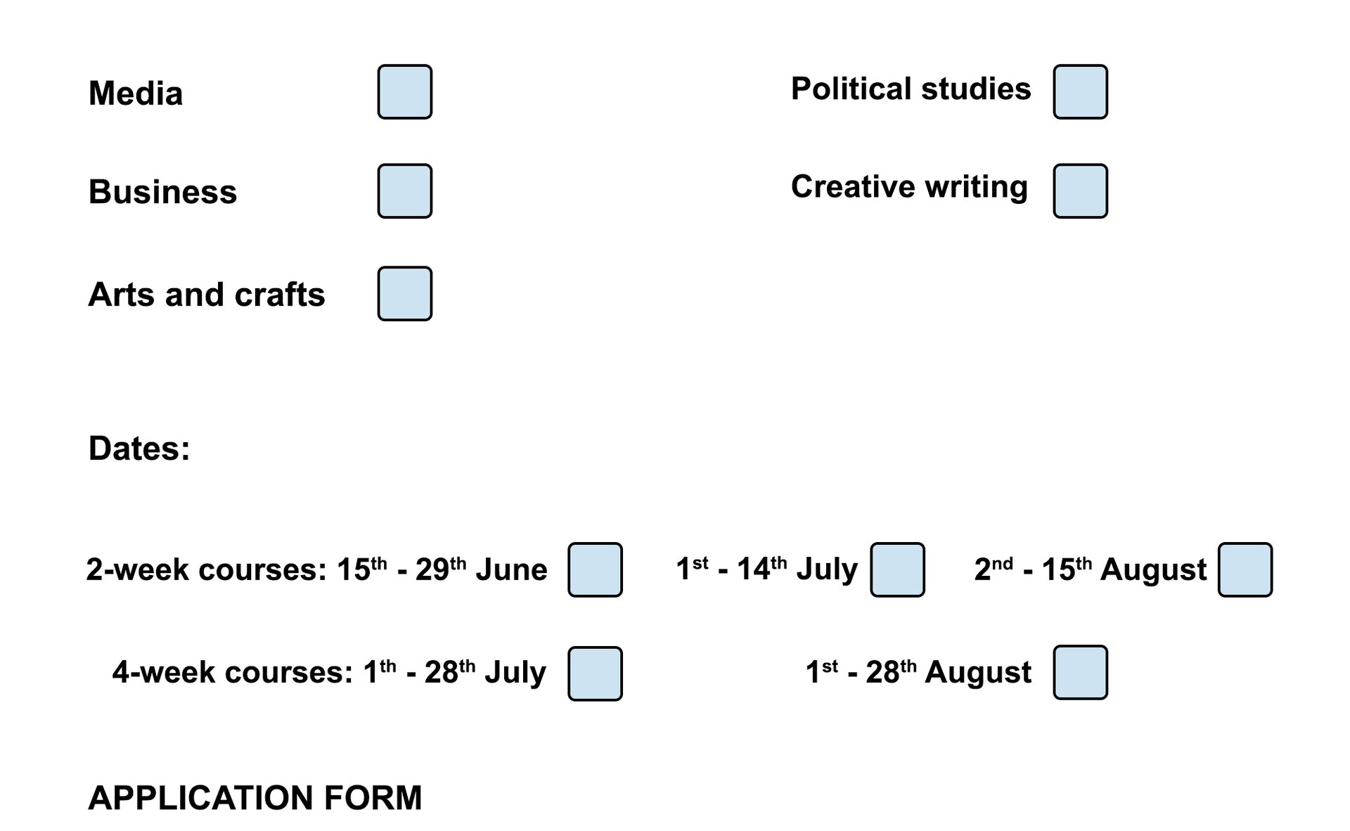 Grafika przedstawia fragment ankiety dla osób aplikujących na kursy letnie. Znajdują się na niej następujące informacje po angielsku: Media, Business, Arts and Crafts, Political Studies, Creative Writing, Dates, 2‑week courses 15th - 29th June, 1st‑14th July, 2nd‑15th August, 4‑week courses, 1st - 28 July, 1st‑28 August. Obok każdej informacji znajduje się miejsce, które można zaznaczyć.