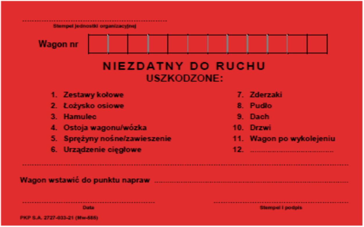 Ilustracja przedstawia nalepkę "Niezdatny do ruchu". Nalepka ma czerwone tło i jest w języku polskim. Na górze umieszcza się stempel jednostki organizacyjnej oraz numer wagonu. Poniżej jest nagłówek z nazwą nalepki. Dalej zaznaczyć należy jedno z jedenastu uszkodzeń: zestawy kołowe, łożysko osiowe, hamulec, ostoja wagonu lub wózka, sprężyny nośne lub zawieszenie, urządzenie cięgłowe, zderzaki, pudło, dach, drzwi, wagon po wykolejeniu, lub w miejscu numer 12 wpisać inne uszkodzenie. Dalej wpisuje się do jakiego punktu napraw należy wstawić wagon. Na dole jest miejsce na datę, stempel i podpis.