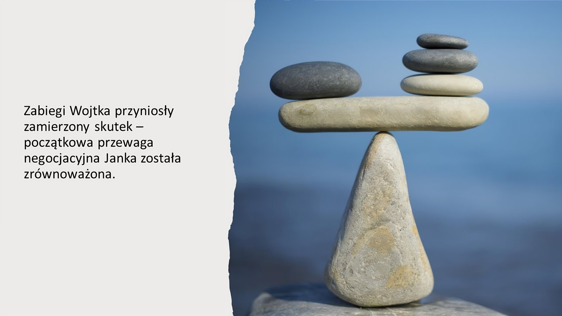 Kremowy slajd. Z lewej strony tekst: „Zabiegi Wojtka przyniosły zamierzony skutek - początkowa przewaga negocjacyjna Janka została zrównoważona”. Po prawej stronie zdjęcie przedstawiające ułożone w kształcie wagi kamienie. Z jednej strony jest więcej małych kamieni ułożonych w wieżę, a z drugiej jeden większy. Tło niebieskie, jednolite.