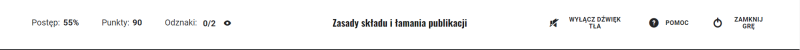 Grafika przedstawia pasek postępu z lewej strony, na którym widać: Postęp dwukropek wartość procentowa; Punkty dwukropek wartość liczbowa; Odznaki dwukropek liczba otrzymanych odznak na liczbę wszystkich możliwych odznak do otrzymania.
Również na grafice z prawej strony znajdują się opcje pomocy czyli ikonę będącą znakiem zapytania w okręgu i słowo Pomoc oraz opcję zamknięcia gry czyli ikonę będącą okręgiem z pionową kreską nachodzącą okręg od góry i słowami Zamknij Grę.