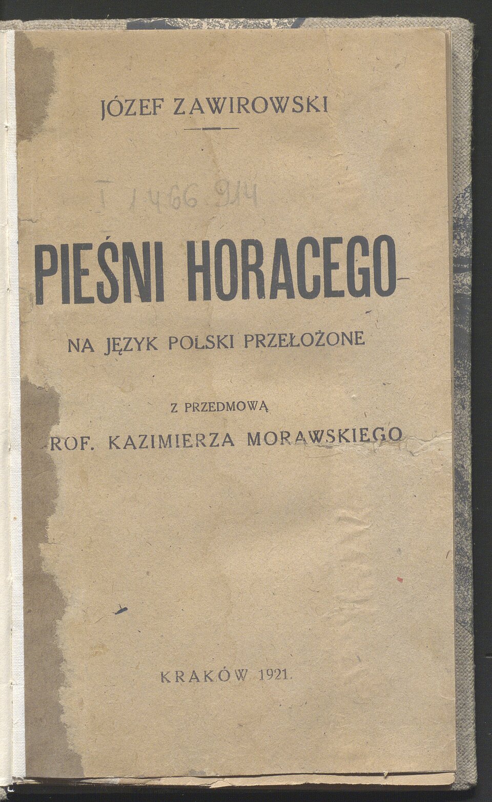 Zdjęcie przedstawia stronę tytułową książki. Na pożółkłej kartce z ciemnymi zaciekami z lewej strony, napisano na górze strony: Józef Zawirowski, poniżej ołówkiem zapisano I 1466914, poniżej tytuł dużymi, czarnymi literami Pieśni Horacego, poniżej mniejszymi literami napis:  na język polski przełożone, poniżej napis: z przedmową, poniżej napis: prof. Kazimierza Morawskiego. Na dole kartki napis: Kraków 1921.