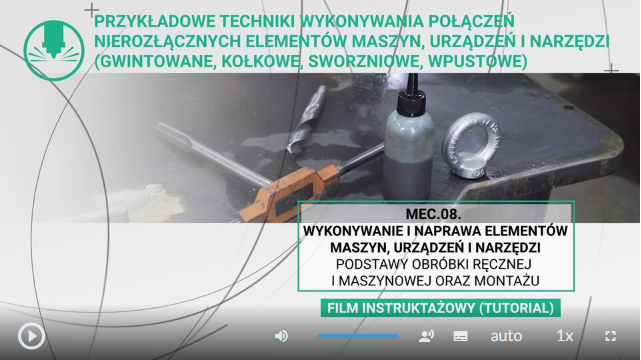 Przykładowy widok jednego z okna filmu instruktażowego (tutorialu) Przykładowe techniki wykonywania połączeń rozłącznych elementów maszyn, urządzeń i narzędzi (gwintowane, kołkowe, sworzniowe, wpustowe)W prawym dolnym rogu znajduje się tytuł M E C kropka zero osiem Wykonywanie i naprawa elementów maszyn, urządzeń i narzędzi poniżej napis film instruktażowy tutorial. Na tle zdjęcie wiertarki. Poniżej przyciski. Po lewej przycisk odtwarzania i pauzy. Od środka szerokości ekranu do jego prawej strony przyciski są następujące: głośność wraz z paskiem głośności, napisy, jakość obrazu, prędkość odtwarzania, pełny ekran.