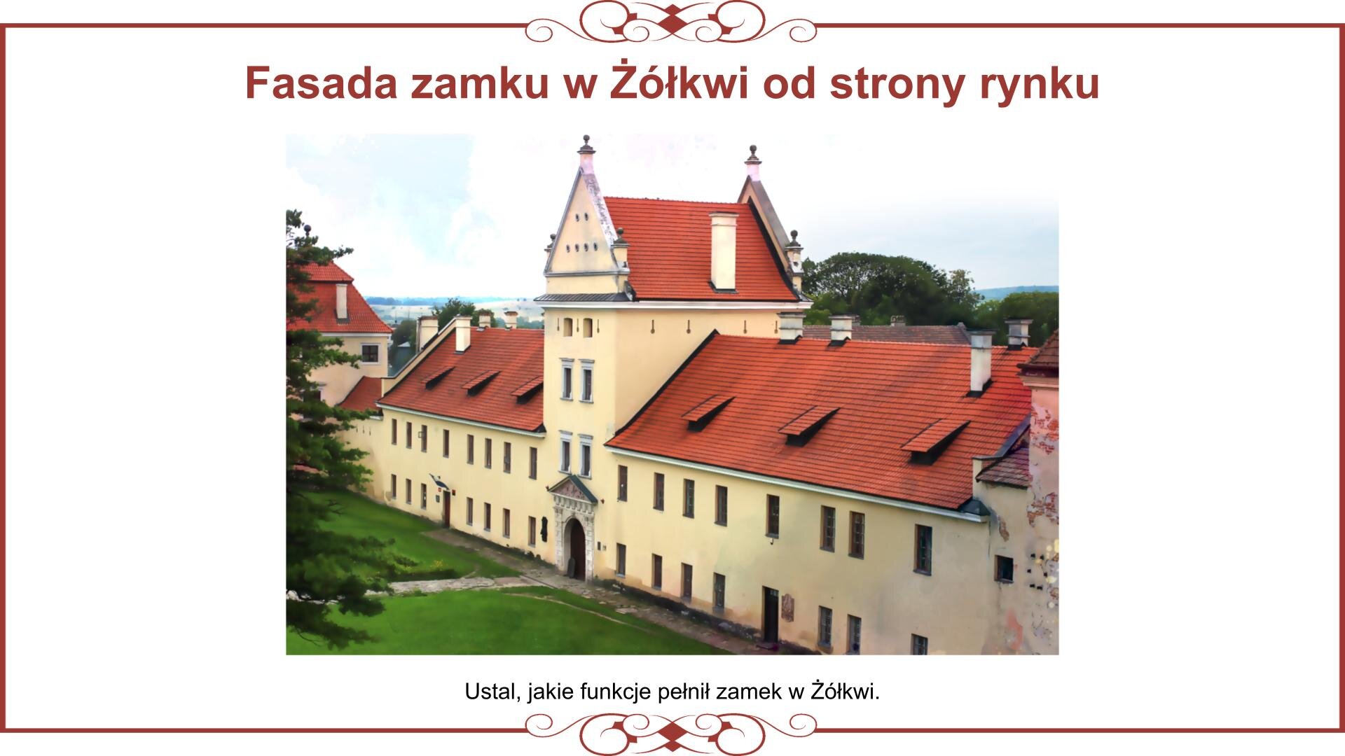 Ilustracja przedstawia planszę ze zdjęciem fasady zamku w Żółkwi z bramą wejściową do strony rynku. Ukazuje piętrowy ciąg zabudowań z centralnie położoną dwupiętrową wieżą z bramą wejściową pośrodku. Prowadzi do niej od strony rynku wybrukowana aleja. Nad zdjęciem nagłówek: „Fasada zamku w Żółkwi od strony rynku”, a pod nim tekst: „Ustal, jakie funkcje pełnił zamek w Żółkwi”.