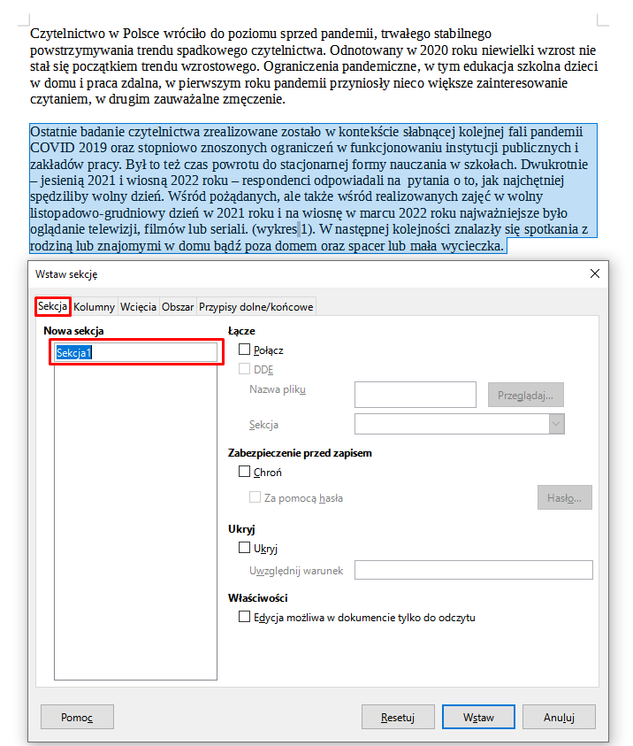 Ilustracja przestawia tekst, a poniżej okienko w programie  LibreOffice Writer . W górnym pasku okna widoczne są zakładki: Sekcja, Kolumny, Wcięcia, Obszar, Przypisy dolne/końcowe. Wybrana jest zakładka Sekcja, znajduje się w czerwonej ramce. Pod spodem znajduje się pole z przestrzeniami do uzupełniania. W pierwszym, mniejszym oknie znajduje się  napis Sekcja 1 w czerwonej ramce, drugie, większe okno znajdujące się pod spodem jest puste. W prawej części pola widoczne są opcje z okienkami do zaznaczenia: Łącze – Połącz oraz DDD: nazwa pliku i Sekcja, Zabezpieczenie przed zapisem – Chroń, Za pomocą hasła, Ukryj – Ukryj, Uwzględnij warunek, Właściwości – Edycja możliwa w dokumencie tylko do odczytu. Wszystkie te okienka są odznaczone. Na dole okna znajdują się przyciski Pomoc, Resetuj, Wstaw i Anuluj. Tekst w programie jest podzielony na dwa akapity. Drugi akapit jest w całości zaznaczony kolorem niebieskim. 