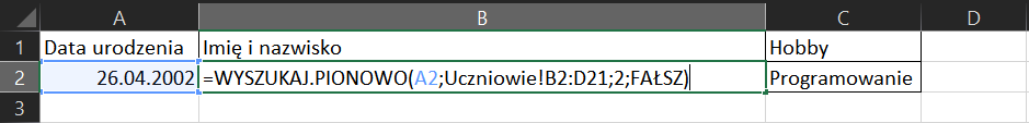 Na zrzucie ekranu widoczny jest fragment arkusza Excel. W komórce A1 wpisano tytuł Data urodzenia. W komórce B1 wpisano tytuł Imię i nazwisko. W komórce C1 wpisano tytuł Hobby. W komórce A2 wpisano datę. W komórce B2 formułę =WYSZUKAJ.PIONOWO(A2;Uczniowie!B2:D21;2;FAŁSZ). W komórce C2 wpisano hobby.