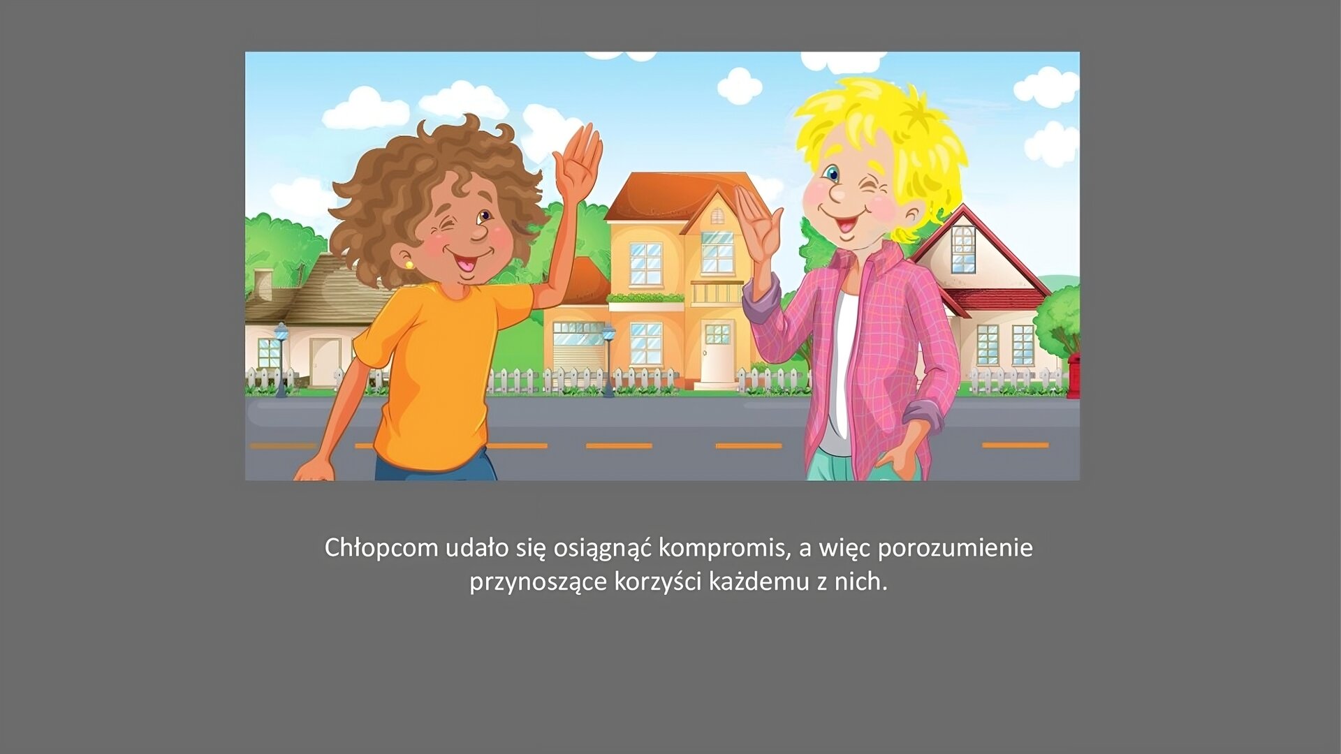 Szary slajd. W górnej części slajdu ilustracja przedstawiająca dwóch chłopców, który unoszą rękę w geście machania. Oboje mają zamknięte jedno oko i uśmiechają się. W tle piętrowe domy oraz ulica. Pod ilustracją tekst: „Chłopcom udało się osiągnąć kompromis, a więc porozumienie przynoszące korzyści każdemu z nich”.