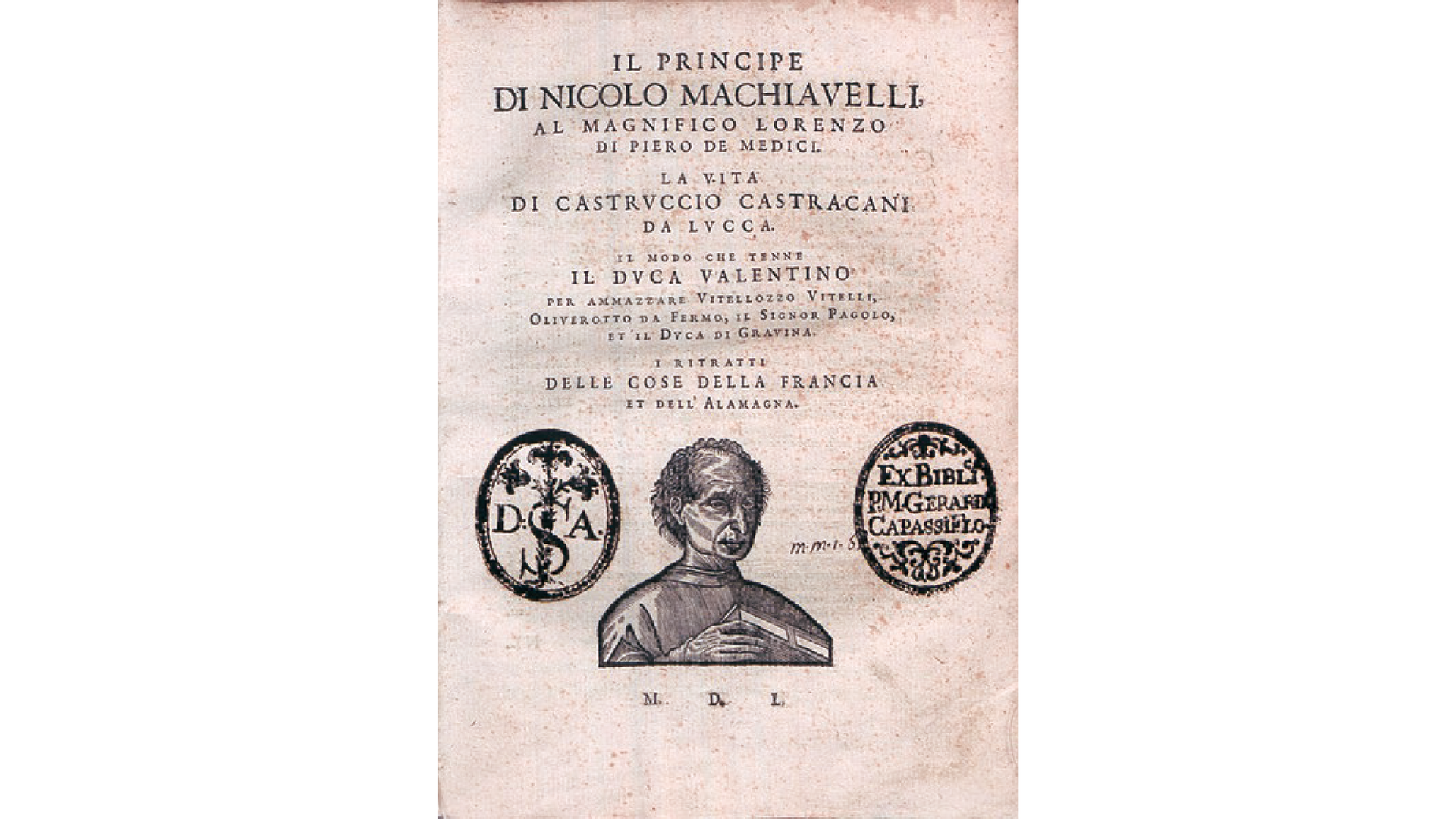 Zdjęcie przedstawia wyglądająca na bardzo starą okładkę książki „Książę” Niccolò Machiavellego. Na okładce napisane jest "Il Principe Di Nicolo Machiavelli, Al Magnifico Lorenzo Di Piero De Medici. La Vita Di Castrvccio Castracani Da Lvcca. Il Modo Che Tenne Il Dvca Valentino per Ammazzare Vitellozzo Vitelli, Oliverotto Da Fermo, Il Signor Pagolo, Et Il Dvca Di Gravina. I Ritratti Delle Cose Della Francia Et Della Alamagna." Poniżej znajduje się rycina Niccolò Machiavellego pod nią są trzy litery M D L. Po lewej widoczny jest herb z trzema literami D.S.A. Po prawej pieczątka z napisem Exbibli P.M. Gerard Cappasiflo.