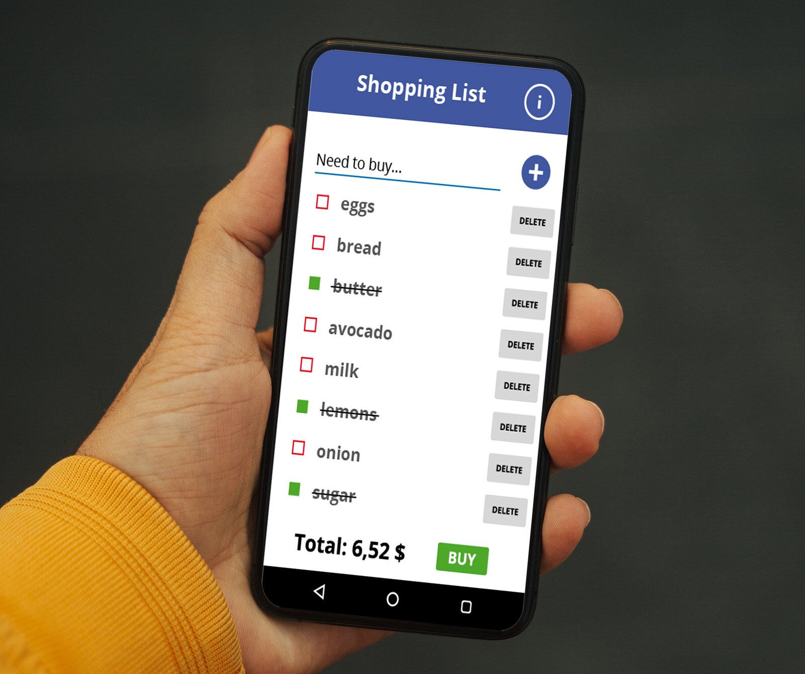 Zdjęcie przedstawia lewą dłoń, która trzyma telefon typu smartfon. Na ekranie telefonu widoczna jest lista zakupów. W górnej części ekranu widoczny jest napis w języku angielskimSHOPPING LIST, poniżej którego widoczny jest napis: Need to buy...  wraz z ikoną plusa. Poniżej widoczna jest lista produktów spożywczych:eggs, bread, butter, avocado, milk, lemons, onion, sugar. Obok większości pozycji na liście, po lewej stronie widoczny jest mały, czerwony kwadrat, a po prawej stronie szary prostokąt z napisem:DELETE. Trzy słowa: butter, lemons, sugarsą przekreślone, a kwadraty po ich lewej stronie są zielone. Na dole ekranu, nad ikonami systemowymi, widoczny jest napis TOTAL: 6,25 $,na prawo widoczny jest zielony prostokąt ze słowemBUY.