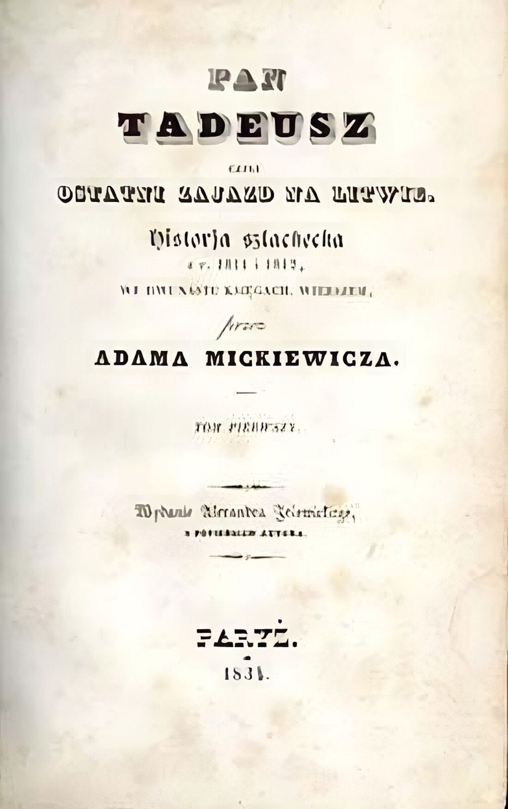Zdjęcie przedstawia skan pierwszej strony pierwodruku "Pana Tadeusza" Adama Mickiewicza. Strona jest pożółkła. Na stronie znajduje się opis: "Pan Tadeusz czyli ostatni zajazd na Litwie. Historia szlachecka z roku 1811 i 1812, we dwunastu księgach, wierszem, przez Adama Mickiewicza. Tom pierwszy. Wydanie Werandra Jeiomickiego z popiersiem autora. Paryż, 1834." Napisy na stronie wykonane są różnymi ozdobnymi czcionkami.