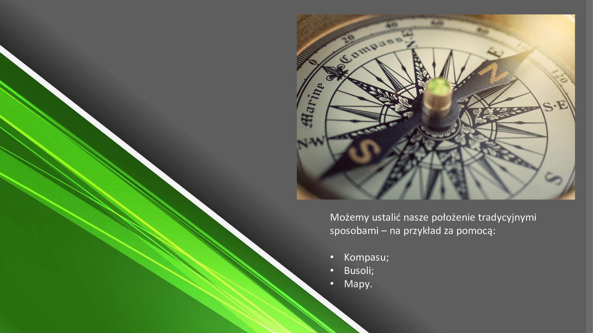 Zielono‑szary slajd. W prawym górnym rogu zdjęcie przedstawiające zbliżenie na kompas. Pod zdjęciem tekst: „Możemy ustalić nasze położenie tradycyjnymi sposobami - na przykład za pomocą: kompasu, busoli, mapy”.