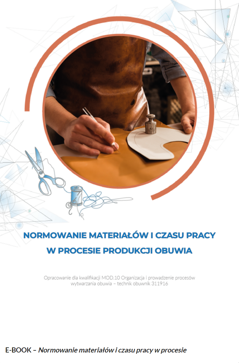 Grafika przedstawia okładkę e‑booka. W górnej części zdjęcie w okrągłej ramce, na którym częściowo widoczny jest mężczyzna w skórzanym fartuchu. Pochyla się nad stołem, na którym leży płat brązowej skóry. Mężczyzna rozkłada go dłońmi. Poniżej tytuł e‑booka: Normowanie materiałów i czasu pracy w procesie produkcji obuwia. Pod tytułem dodatkowe informacje: opracowanie dla kwalifikacji MOD.10 Organizacja i prowadzenie procesów wytwarzania obuwia - technik obuwnik 311916. 