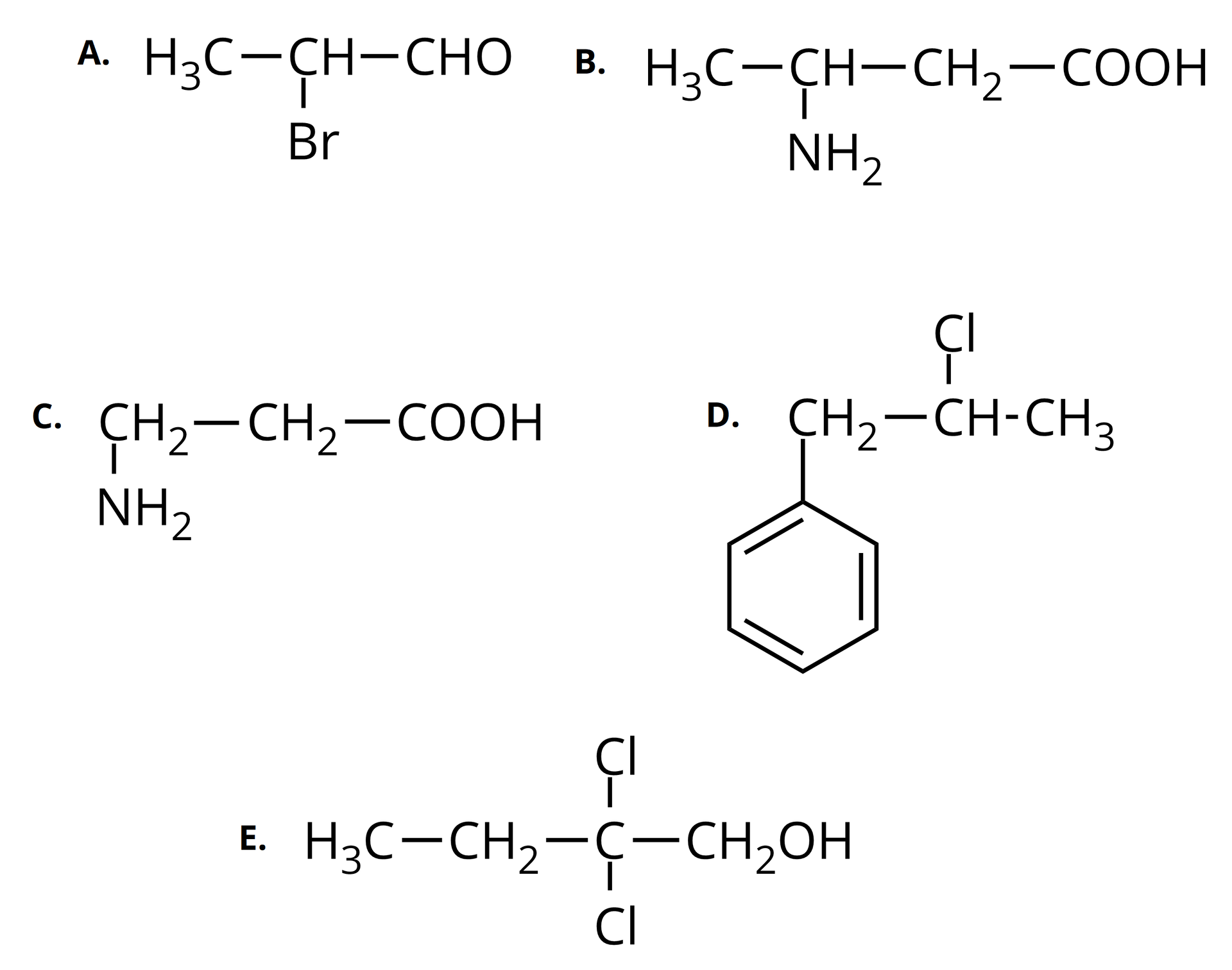 Ilustracja przedstawiająca pięć wzorów cząsteczek oznaczonych od A do D. Wzór A składa się z grupy metylowej CH3 związanej z grupą CH, która to łączy się z atomem bromu Br oraz z grupą aldehydową CHO. Wzór cząsteczki B składa się z grupy metylowej CH3 związanej z grupą CH połączoną z grupą aminową NH2 oraz z grupą metylenową CH2 podstawioną grupą karboksylową COOH. Kolejny wzór cząsteczki C zbudowany jest z grupy aminowej NH2 związanej z grupą metylenową CH2, która to łączy się z następną grupą metylenową CH2 podstawioną grupą karboksylową COOH. Wzór związku D stanowi pierścień fenylowy, to jest sześcioczłonowy pierścień aromatyczny, w którym jeden z atomów węgla podstawiony jest grupą metylenową metylenową CH2 związaną z grupą CH, która to podstawiona jest atomem chloru Cl oraz grupą metylową CH3. Ostatnia cząsteczka E reprezentowana jest przez wzór zbudowany z grupy metylowej CH3 połączonej z grupą metylenową CH2, która to związana jest z atomem węgla podstawionym dwoma atomami chloru Cl oraz grupą metylenową CH2 połączoną z grupą hydroksylową OH.