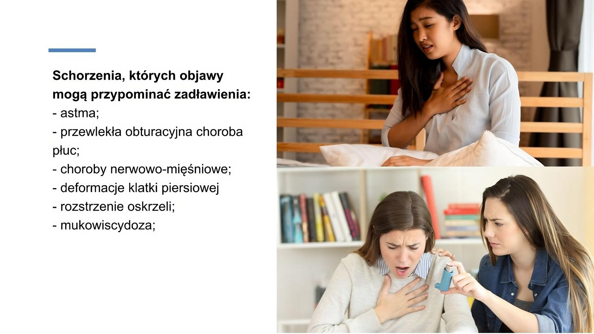 Biały slajd. Z lewej strony tekst: „Schorzenia, których objawy mogą przypominać zadławienia: astma, przewlekła obturacyjna choroba płuc, choroby nerwowo‑mięśniowe, deformacje klatki piersiowej, rozstrzenie oskrzeli, mukowiscydoza”. Po prawej stronie dwa zdjęcia ustawione jedno pod drugim. Górne zdjęcie przedstawia młodą kobietę, która siedzi na łóżku i trzyma prawą dłoń na klatce piersiowej. Dolne zdjęcie przedstawia dwie kobiety siedzące na tle regału z książkami. Jedna z kobiet otwiera buzię i prawą rękę kładzie na klatce piersiowej. Druga kobieta patrzy zmartwiona na kaszlącą, a w lewej dłoni trzyma niebieski inhalator.