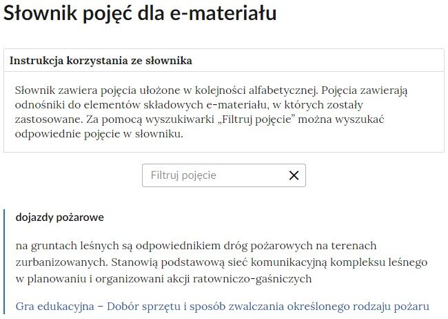 Grafika przedstawia widok górnej części słownika z polem filtrowania haseł słownika. W górnej części znajduje się duży napis: Słownik pojęć dla e‑materiału. Poniżej jest instrukcja korzystania ze słownika o treści: Słownik zawiera pojęcia ułożone w kolejności alfabetycznej. Pojęcia zawierają odnośniki do elementów składowych e‑materiału, w których zostały zastosowane. Za pomocą wyszukiwarki „Filtruj pojęcie” można wyszukać odpowiednie pojęcie w słowniku. Poniżej znajduje się kafelek służący do wyszukiwania, a pod nim definicja dojazdu pożarowego.