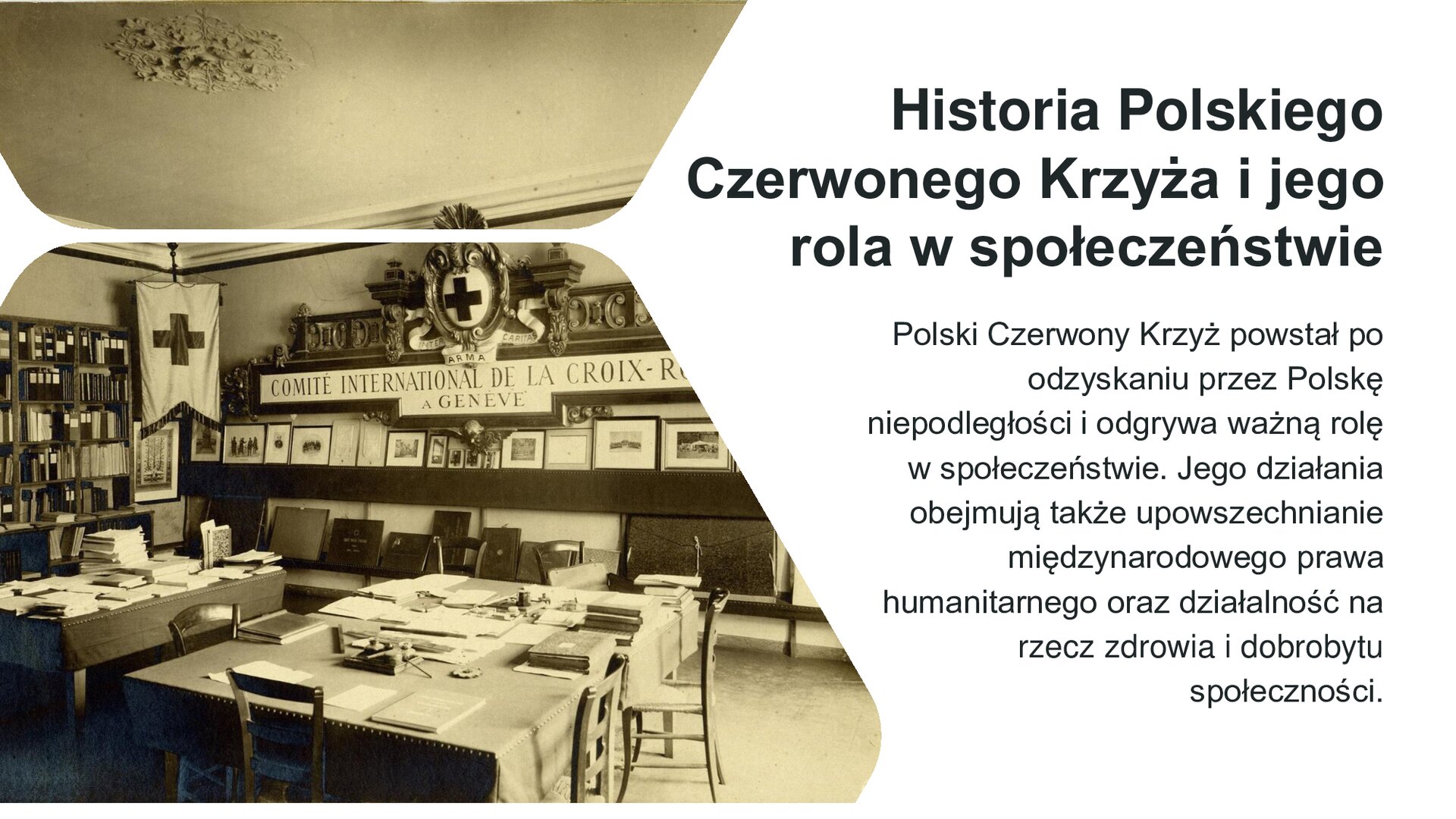 Biały slajd. Z lewej strony czarno‑białe zdjęcie przedstawiające salę, w której stoją dwa duże stoły, na których leżą papiery i książki. Wokół stołów krzesła, a na ścianach wiele półek z obrazami w ramach, biały sztandar z krzyżem oraz ozdobny napis w języku francuskim. Obok, z prawej strony slajdu, tekst: „Historia Polskiego Czerwonego Krzyża i jego rola w społeczeństwie. Polski Czerwony Krzyż powstał po odzyskaniu przez Polskę niepodległości i odgrywa ważną rolę w społeczeństwie. Jego działania obejmują także upowszechnianie międzynarodowego prawa humanitarnego oraz działalność na rzecz zdrowia i dobrobytu społeczności”.