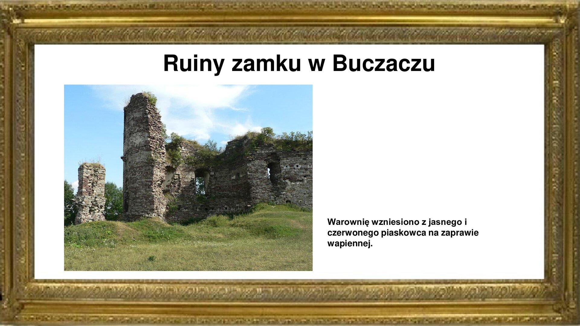 Slajd przedstawia napis tytułowy: Ruiny zamku w Buczaczu. Po lewej stronie jest zdjęcie ruin zamku. Po prawej stronie jest zamieszczona informacja: Warownię wzniesiono z jasnego i czerwonego piaskowca na zaprawie wapiennej.