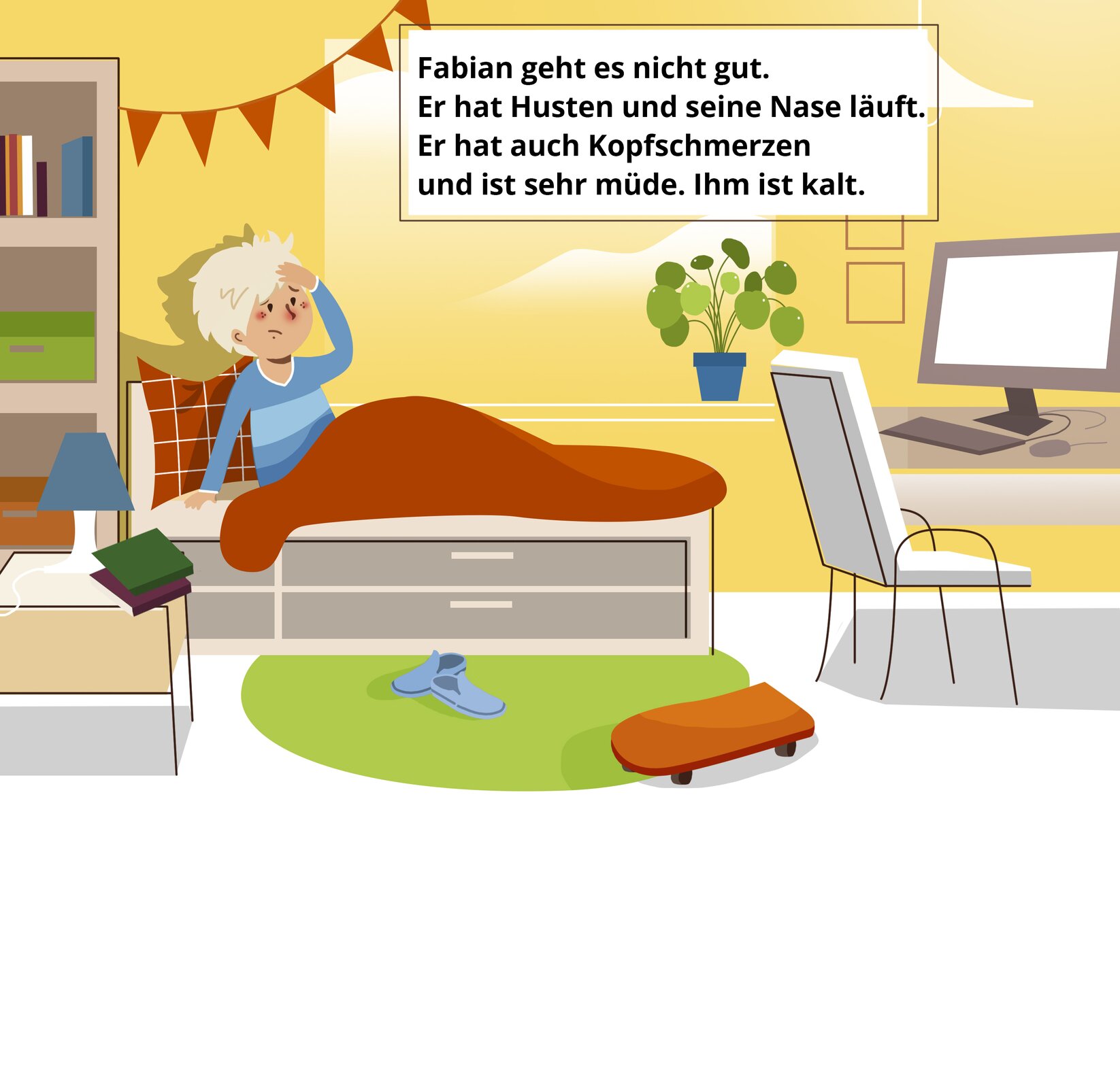 Ilustracja przedstawia pokój. Na środku jest łóżko, na którym leży chłopiec w niebieskiej piżamie. Jest to Fabian. Ma on krótkie, blond włosy. Dotyka ręką czoła, ma zmartwioną minę. Jest przykryty kocem. Po lewej stoi półka z książkami, a po prawej biurko z komputerem. Pod łóżkiem jest zielony dywan, niebieskie buty i deskorolka. Na górze jest ramka z napisem: Fabian geht es nicht gut. Er hat Husten und seine Nase läuft. Er hat auch Kopfschmerzen und ist sehr müde. Ihm ist kalt.