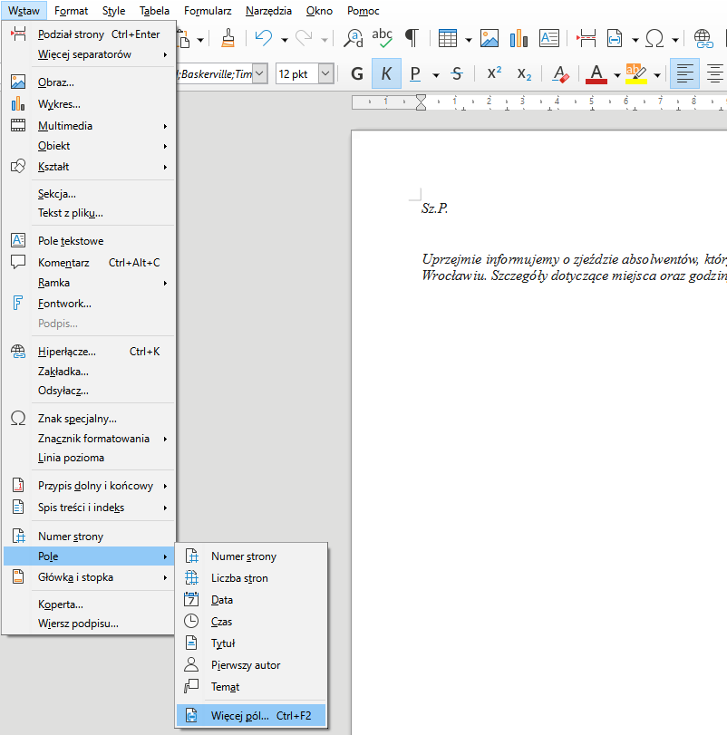 Ilustracja przedstawia fragment dokumentu w programie  LibreOffice Writer . Widoczne są zakładki w górnym pasku dokumentu: Plik, Edycja, Widok, Wstaw, Format, Style, Tabela, Formularz, Narzędzia, Okno, Pomoc. Zaznaczona jest zakładka Wstaw, rozwinięta jest długa lista z następującymi pozycjami: Podział strony Ctrl+Enter, Więcej separatorów, Obraz…, Wykres…, Multimedia, Obiekt, Kształt, Sekcja…, Tekst z pilku…, Pole tekstowe, Komentarz Ctrl+Alt+C, Ramka, Fontwork…, Podpis…, Hiperłacze… Ctrl+K, Zakładka…, Odsyłacz…, Znak specjalny…, Znacznik formatowania, Linia pozioma, Przypis dolny i końcowy, Spis treści i indeks, Numer strony, Pole, Główka i stopka, Koperta…, Wiersz podpisu… . Zaznaczona jest opcja Pole, a obok rozwinięta lista z pozycjami: Numer strony, Liczba stron, Data, Czas, Tytuł, Pierwszy autor, Temat, oraz zaznaczone Więcej pól… Ctrl+F2. 