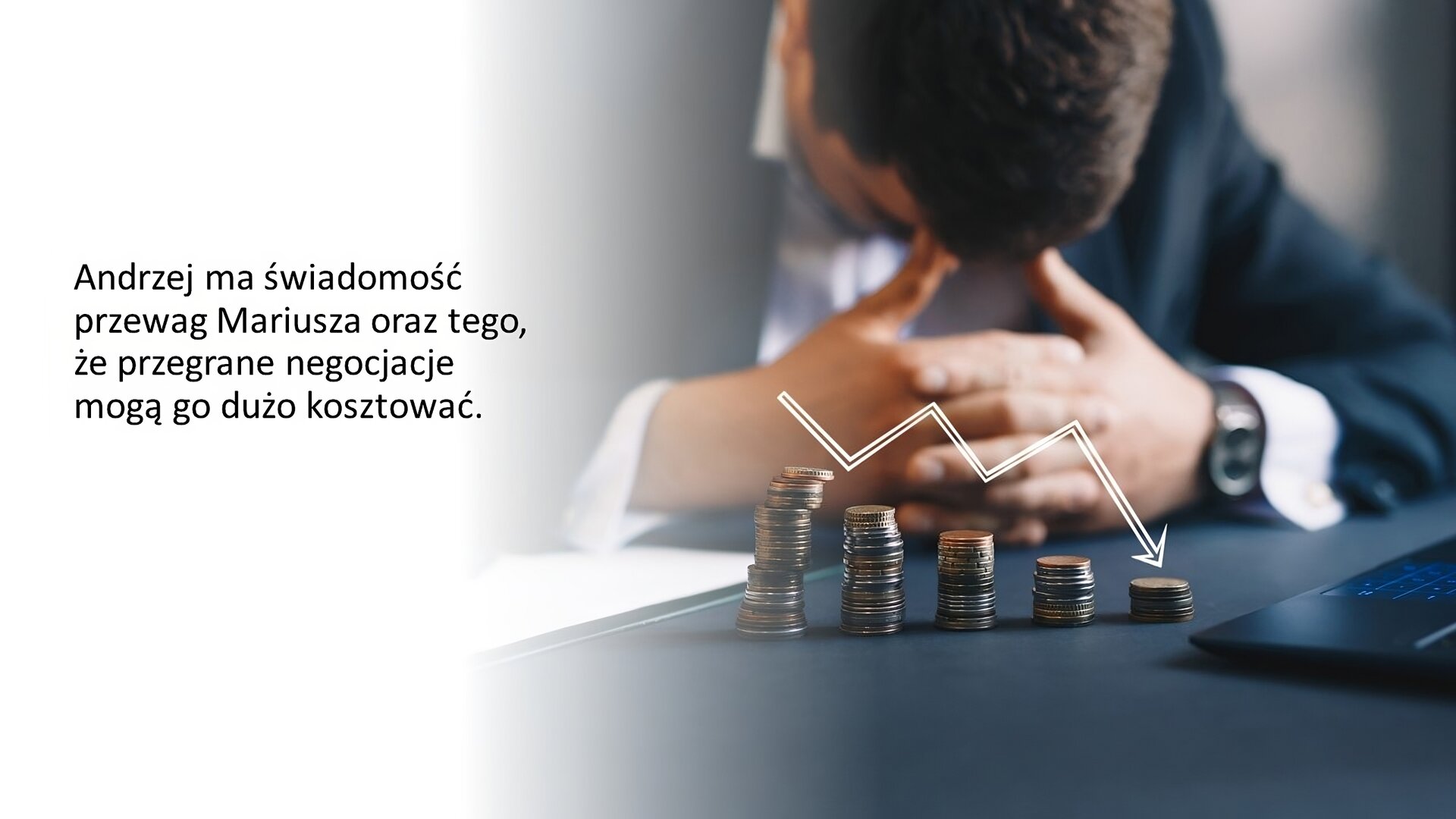 Biały slajd. Z lewej strony tekst: „Andrzej ma świadomość przewag Mariusza oraz tego, że przegrane negocjacje mogą go dużo kosztować”. Z prawej strony zdjęcie mężczyzny w granatowym garniturze i jasnej koszuli. Ułożył dłonie na ciemnym blacie, a na palcach oparł głowę. Przed nim monety ułożone w kolumny, które maleją od lewej do prawej strony. Nad nimi biała strzałka wskazująca na spadek.