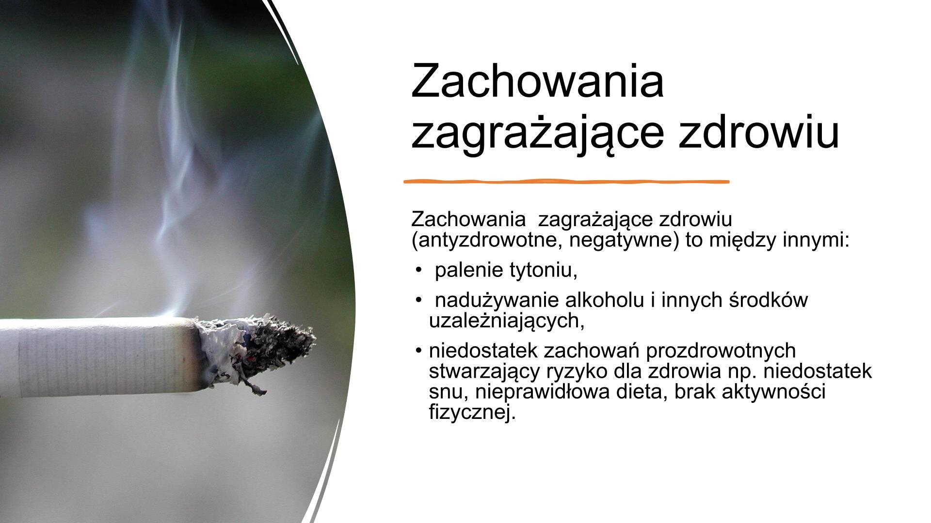 Biały slajd. Z lewej strony zdjęcie przedstawiające palącego się papierosa. Wokół niego biały dym. Z prawej strony slajdu nagłówek: „Zachowania zagrażające zdrowiu”, a poniżej tekst: „Zachowania zagrażające zdrowiu (antyzdrowotne, negatywne) to między innymi: palenie tytoniu, nadużywanie alkoholu i innych środków uzależniających, niedostatek zachowań prozdrowotnych stwarzający ryzyko dla zdrowia, na przykład niedostatek snu, nieprawidłowa dieta, brak aktywności fizycznej”.