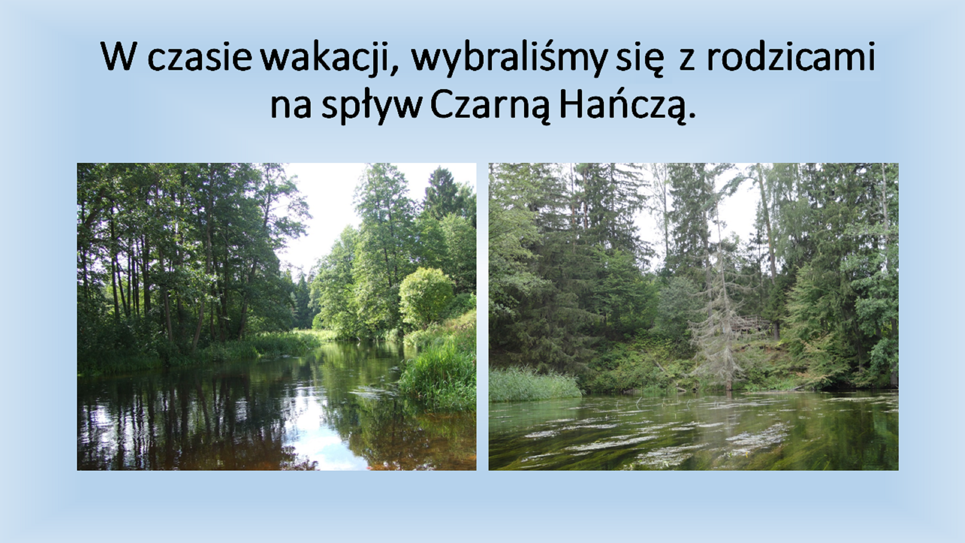 Drugi slajd pod tytułem "W czasie wakacji, wybraliśmy się z rodzicami na spływ Czarną Hańczą.'" Pod tytułem znajdują się dwa zdjęcia przedstawiające las. Zdjęcia zostały zrobione z perspektywy osoby siedzącej w kajaku.